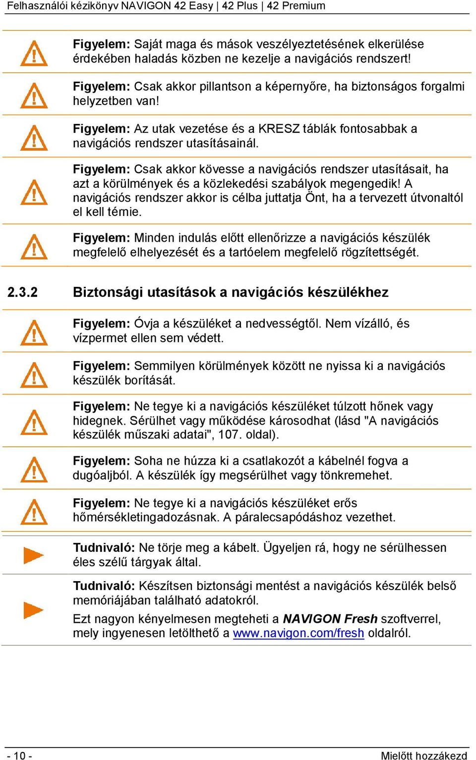 Figyelem: Csak akkor kövesse a navigációs rendszer utasításait, ha azt a körülmények és a közlekedési szabályok megengedik!