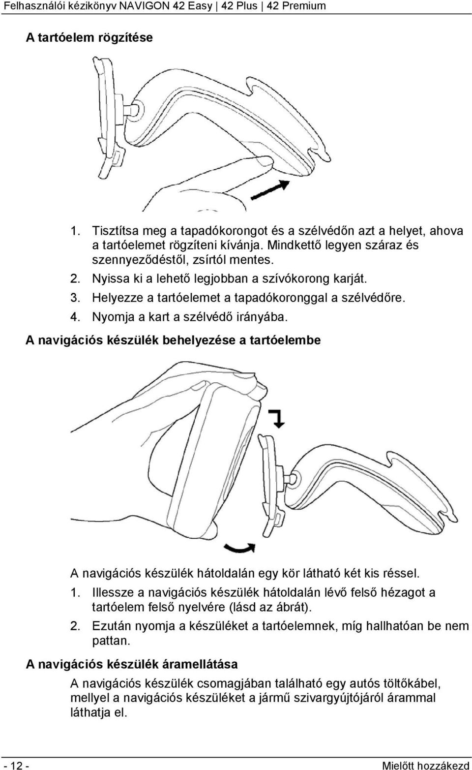 A navigációs készülék behelyezése a tartóelembe A navigációs készülék hátoldalán egy kör látható két kis réssel. 1.