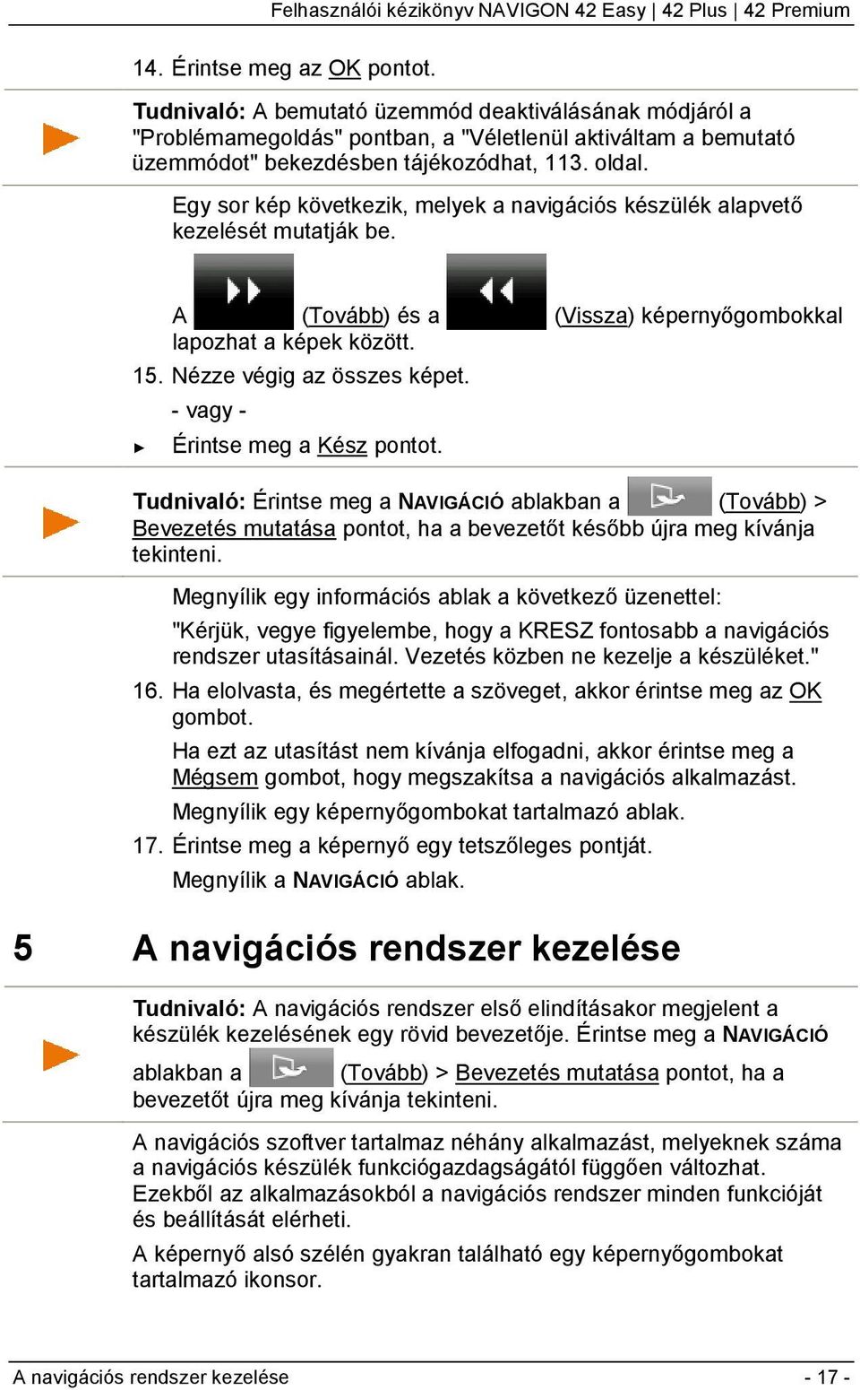 - vagy - Érintse meg a Kész pontot. Tudnivaló: Érintse meg a NAVIGÁCIÓ ablakban a (Tovább) > Bevezetés mutatása pontot, ha a bevezetőt később újra meg kívánja tekinteni.