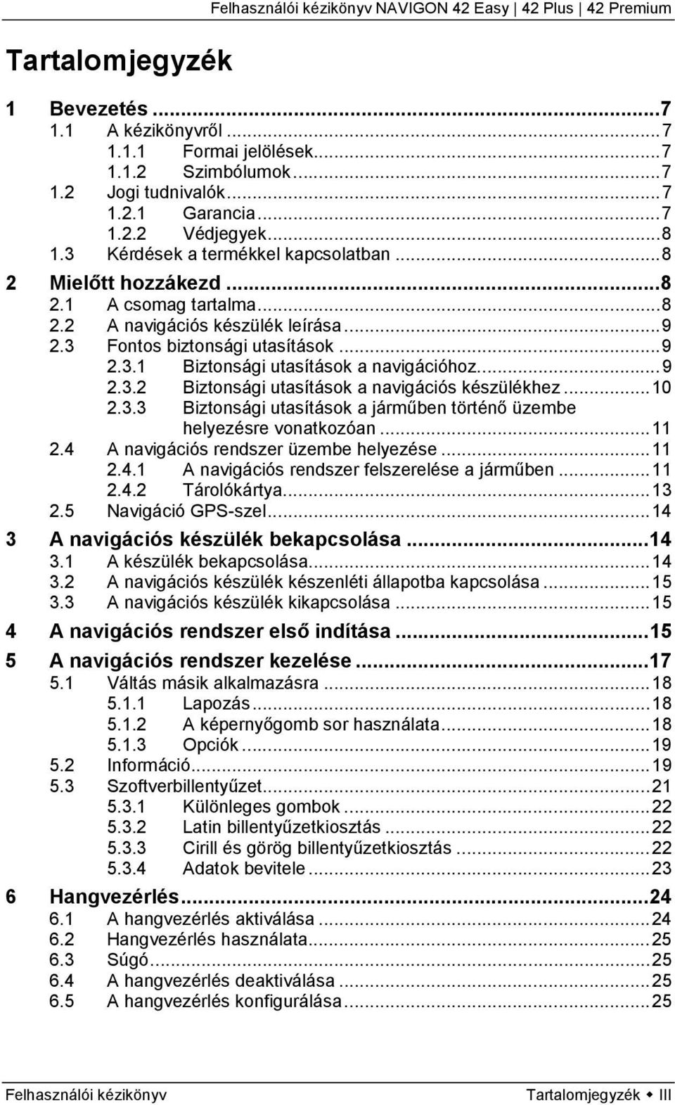 .. 9 2.3.2 Biztonsági utasítások a navigációs készülékhez... 10 2.3.3 Biztonsági utasítások a járműben történő üzembe helyezésre vonatkozóan... 11 2.4 A navigációs rendszer üzembe helyezése... 11 2.4.1 A navigációs rendszer felszerelése a járműben.