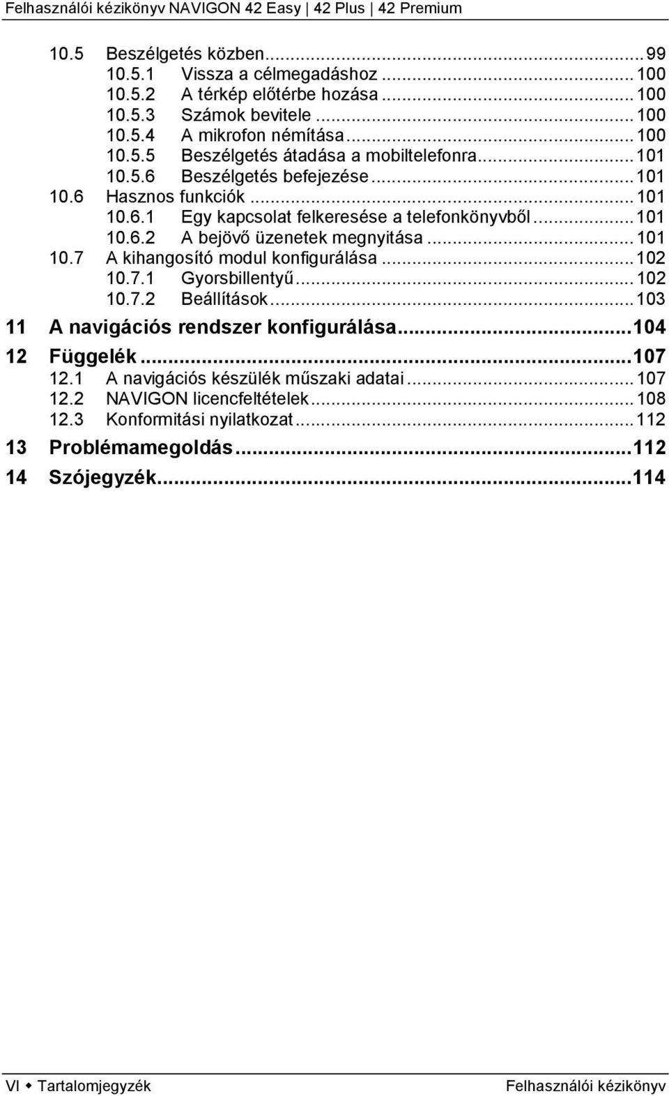 .. 102 10.7.1 Gyorsbillentyű... 102 10.7.2 Beállítások... 103 11 A navigációs rendszer konfigurálása... 104 12 Függelék... 107 12.1 A navigációs készülék műszaki adatai... 107 12.2 NAVIGON licencfeltételek.