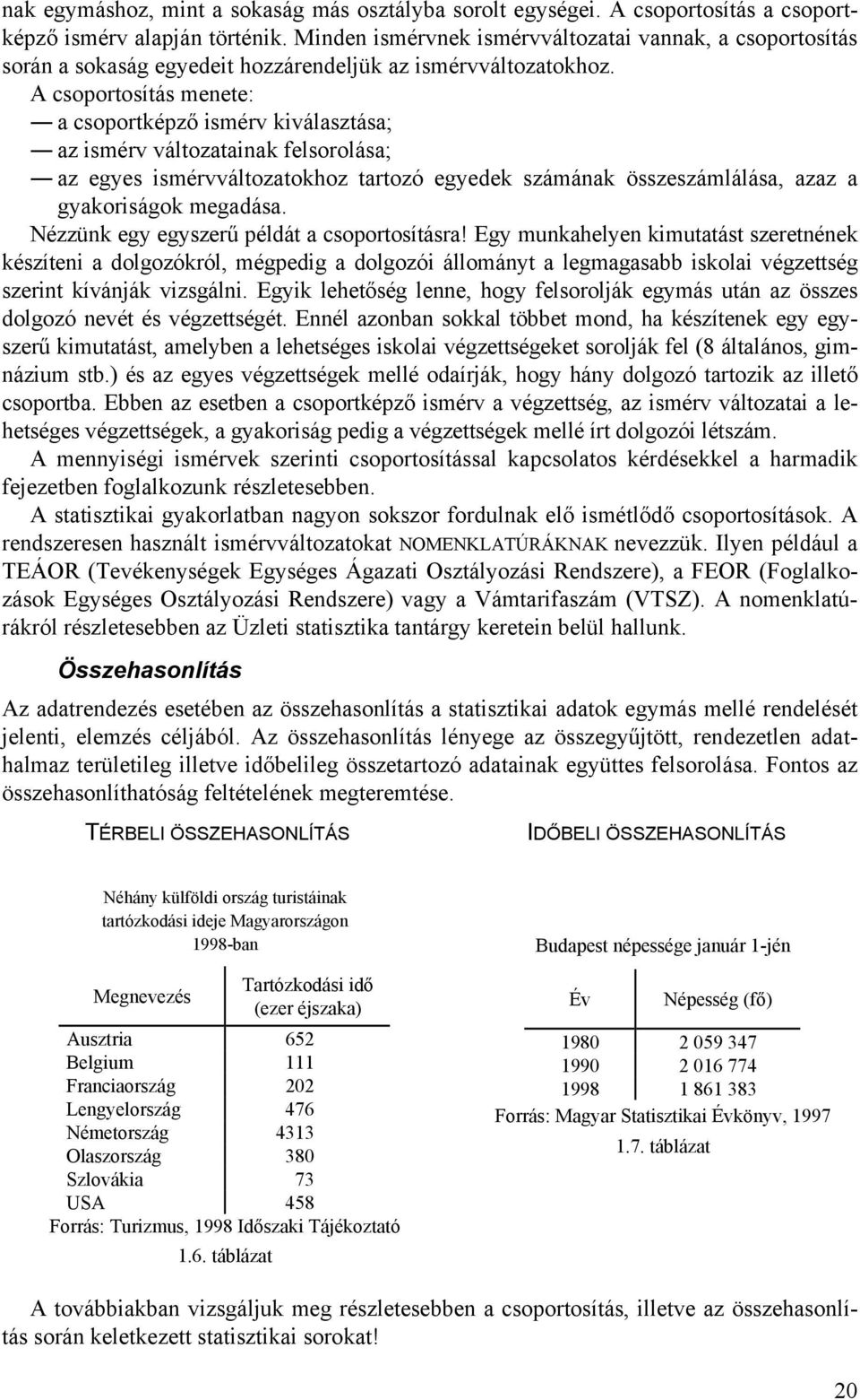 A csoportosítás menete: csoportképző smérv kválsztás; z smérv változtnk felsorolás; z egyes smérvváltoztokhoz trtozó egyedek számánk összeszámlálás, zz gykorságok megdás.