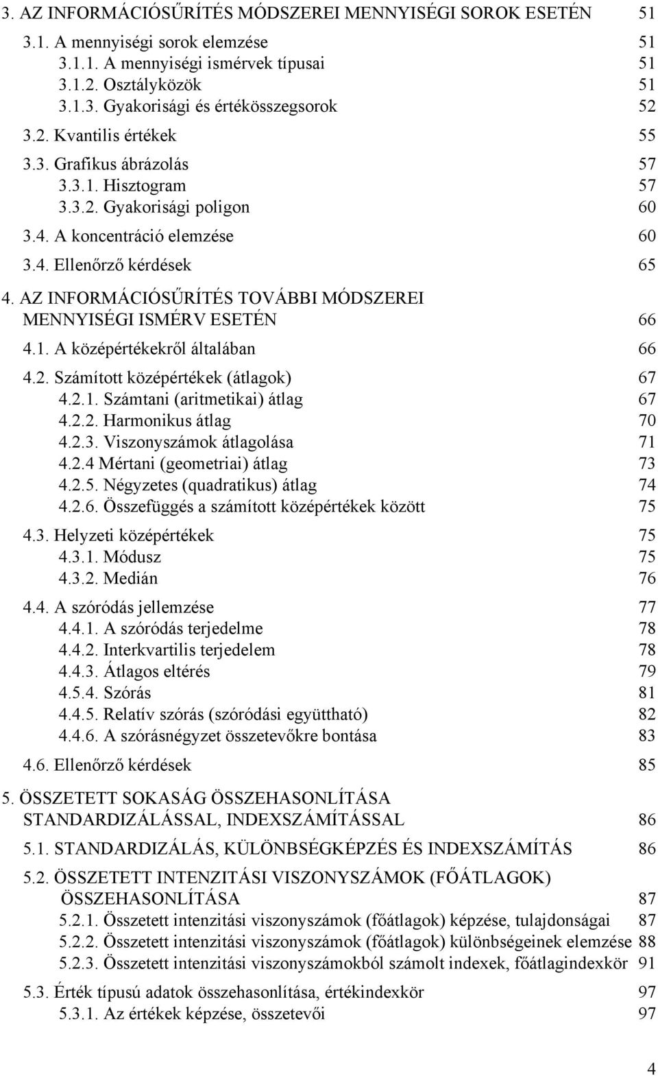 AZ INFORMÁCIÓSŰRÍTÉS TOVÁBBI MÓDSZEREI MENNYISÉGI ISMÉRV ESETÉN 66 4.. A középértékekről áltlábn 66 4.. Számított középértékek (átlgok) 67 4... Számtn (rtmetk) átlg 67 4... Hrmonkus átlg 7 4..3.