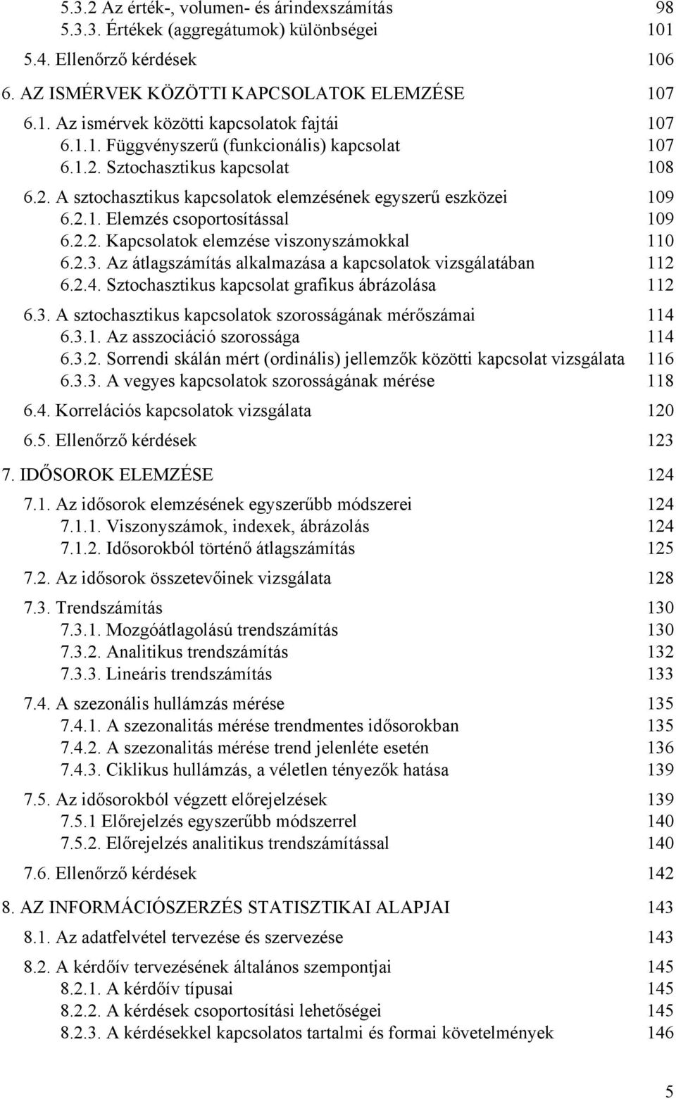 .3. Az átlgszámítás lklmzás kpcsoltok vzsgáltábn 6..4. Sztochsztkus kpcsolt grfkus ábrázolás 6.3. A sztochsztkus kpcsoltok szorosságánk mérőszám 4 6.3.. Az sszocácó szorosság 4 6.3.. Sorrend skálán mért (ordnáls) jellemzők között kpcsolt vzsgált 6 6.