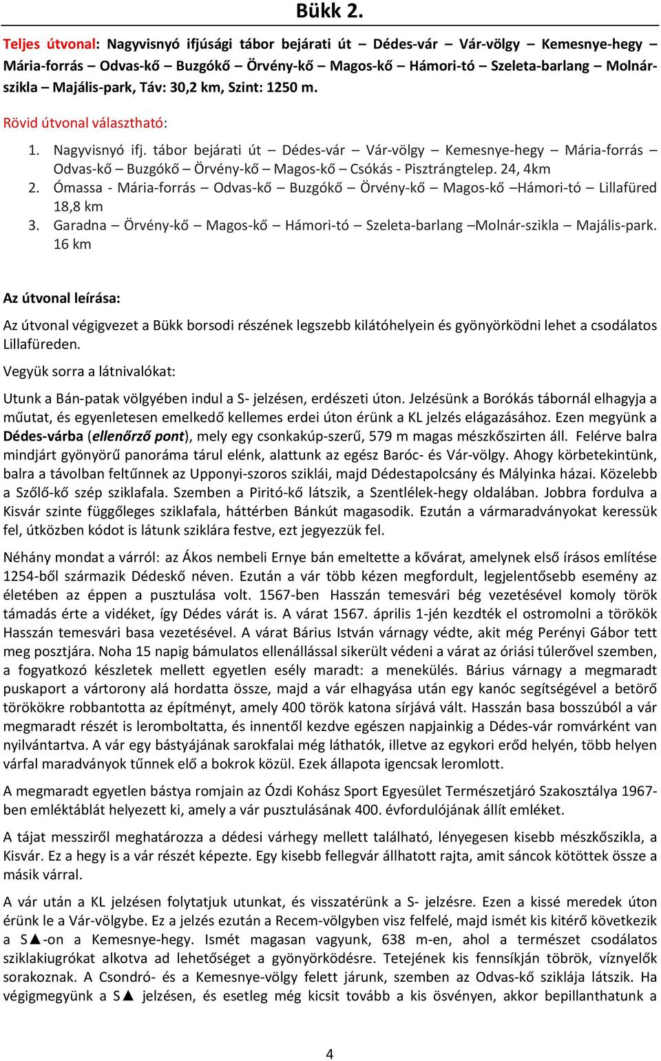 km, Szint: 1250 m. Rövid útvonal választható: 1. Nagyvisnyó ifj. tábor bejárati út Dédes-vár Vár-völgy Kemesnye-hegy Mária-forrás Odvas-kő Buzgókő Örvény-kő Magos-kő Csókás - Pisztrángtelep.