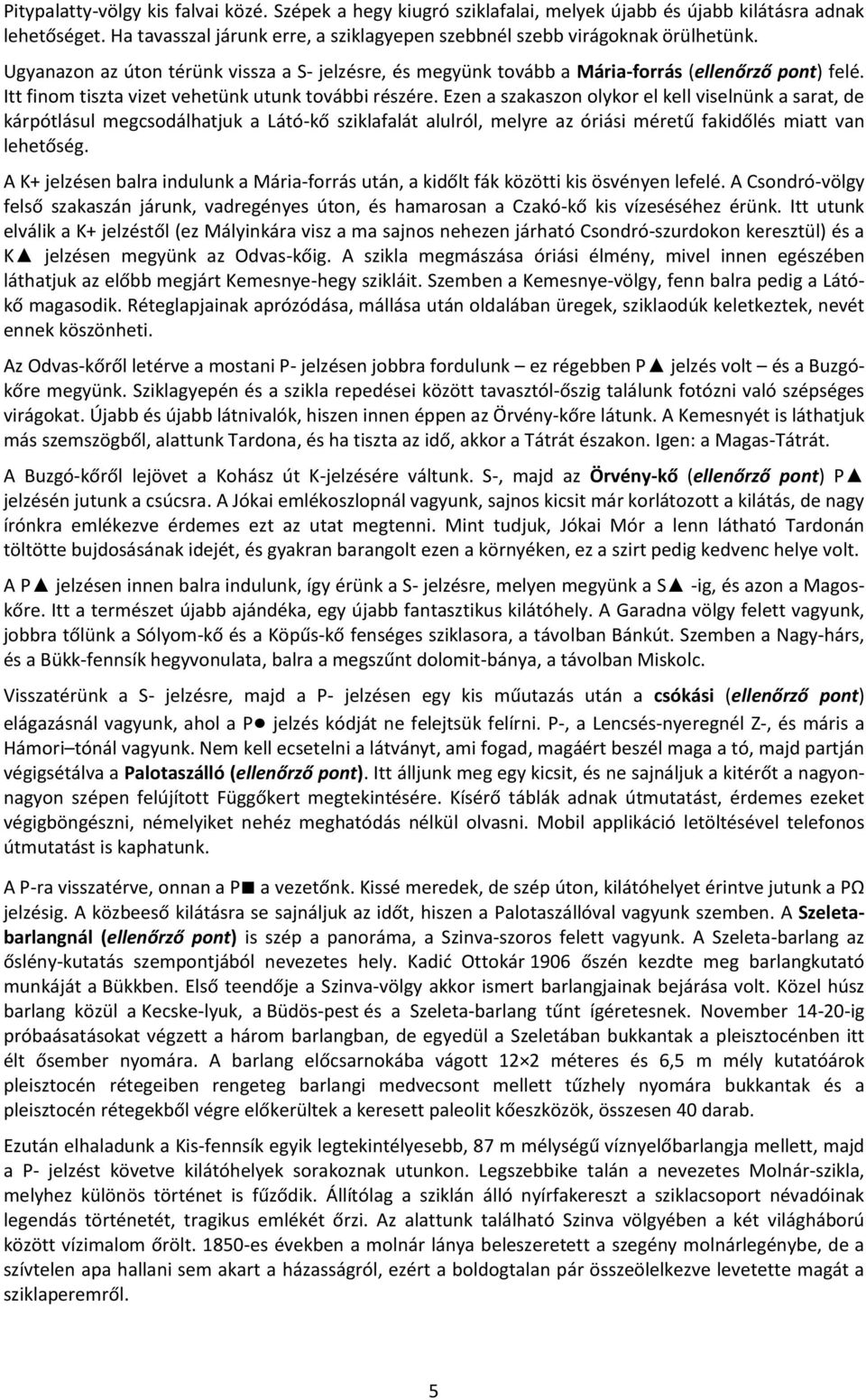 Ezen a szakaszon olykor el kell viselnünk a sarat, de kárpótlásul megcsodálhatjuk a Látó-kő sziklafalát alulról, melyre az óriási méretű fakidőlés miatt van lehetőség.