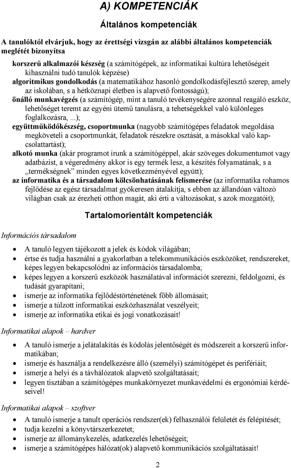 alapvető fontosságú); önálló munkavégzés (a számítógép, mint a tanuló tevékenységére azonnal reagáló eszköz, lehetőséget teremt az egyéni ütemű tanulásra, a tehetségekkel való különleges