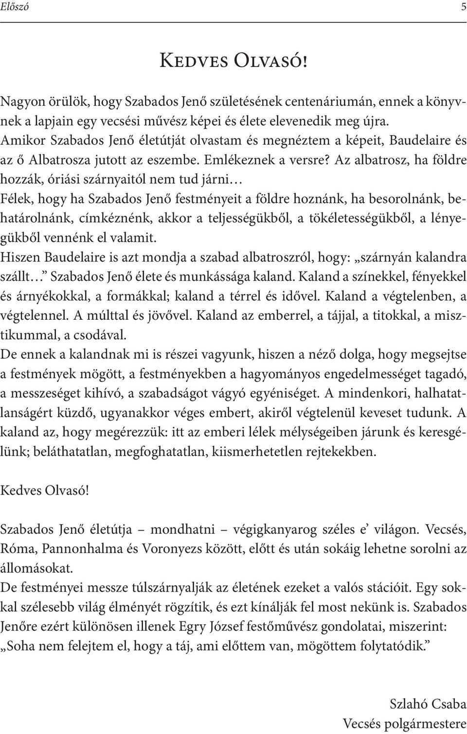 Az albatrosz, ha földre hozzák, óriási szárnyaitól nem tud járni Félek, hogy ha Szabados Jenő festményeit a földre hoznánk, ha besorolnánk, behatárolnánk, címkéznénk, akkor a teljességükből, a