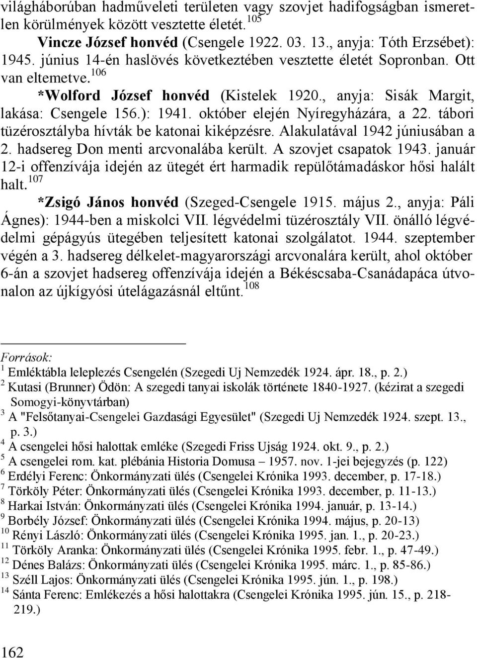 október elején Nyíregyházára, a 22. tábori tüzérosztályba hívták be katonai kiképzésre. Alakulatával 1942 júniusában a 2. hadsereg Don menti arcvonalába került. A szovjet csapatok 1943.