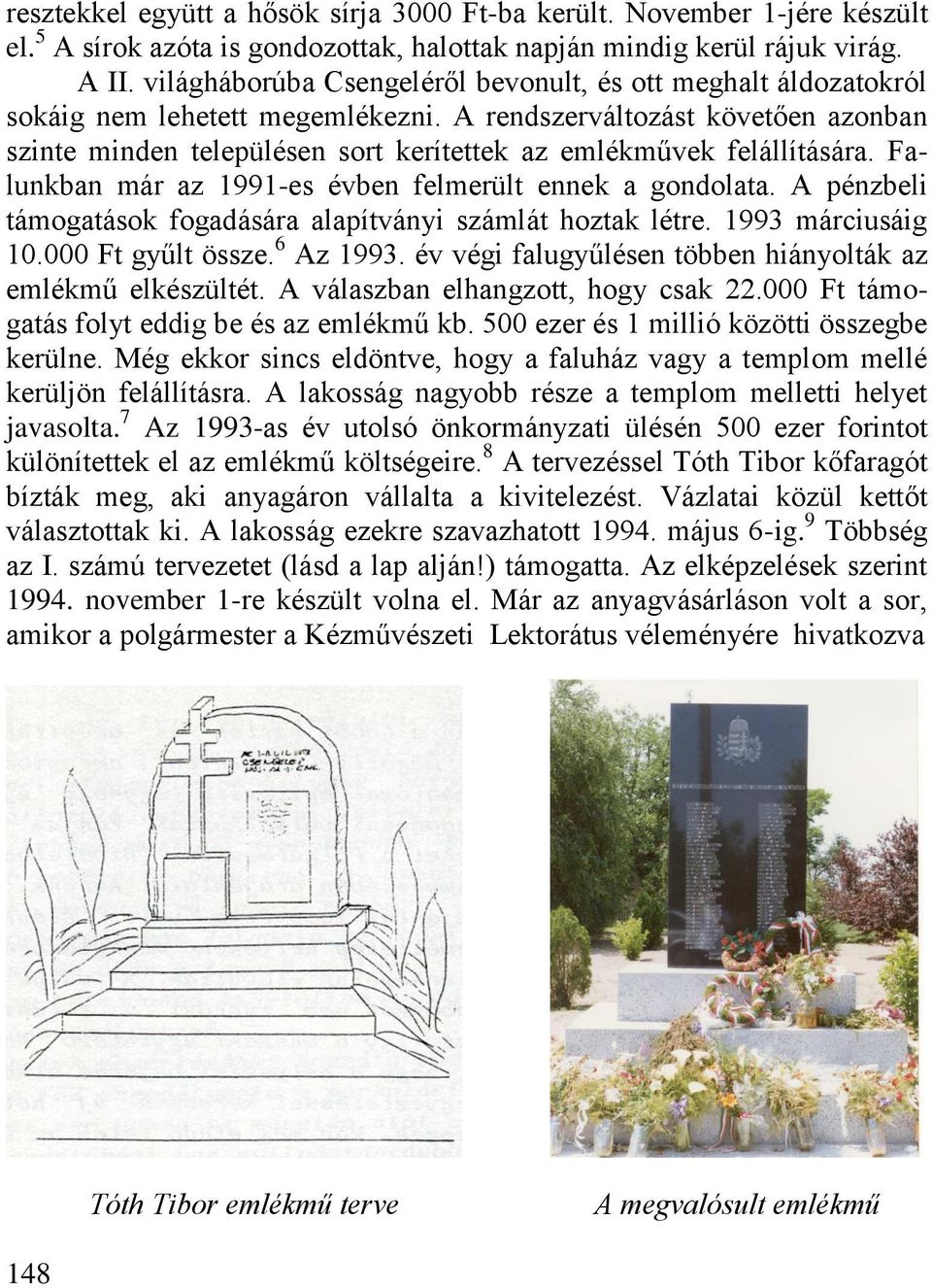 A rendszerváltozást követően azonban szinte minden településen sort kerítettek az emlékművek felállítására. Falunkban már az 1991-es évben felmerült ennek a gondolata.