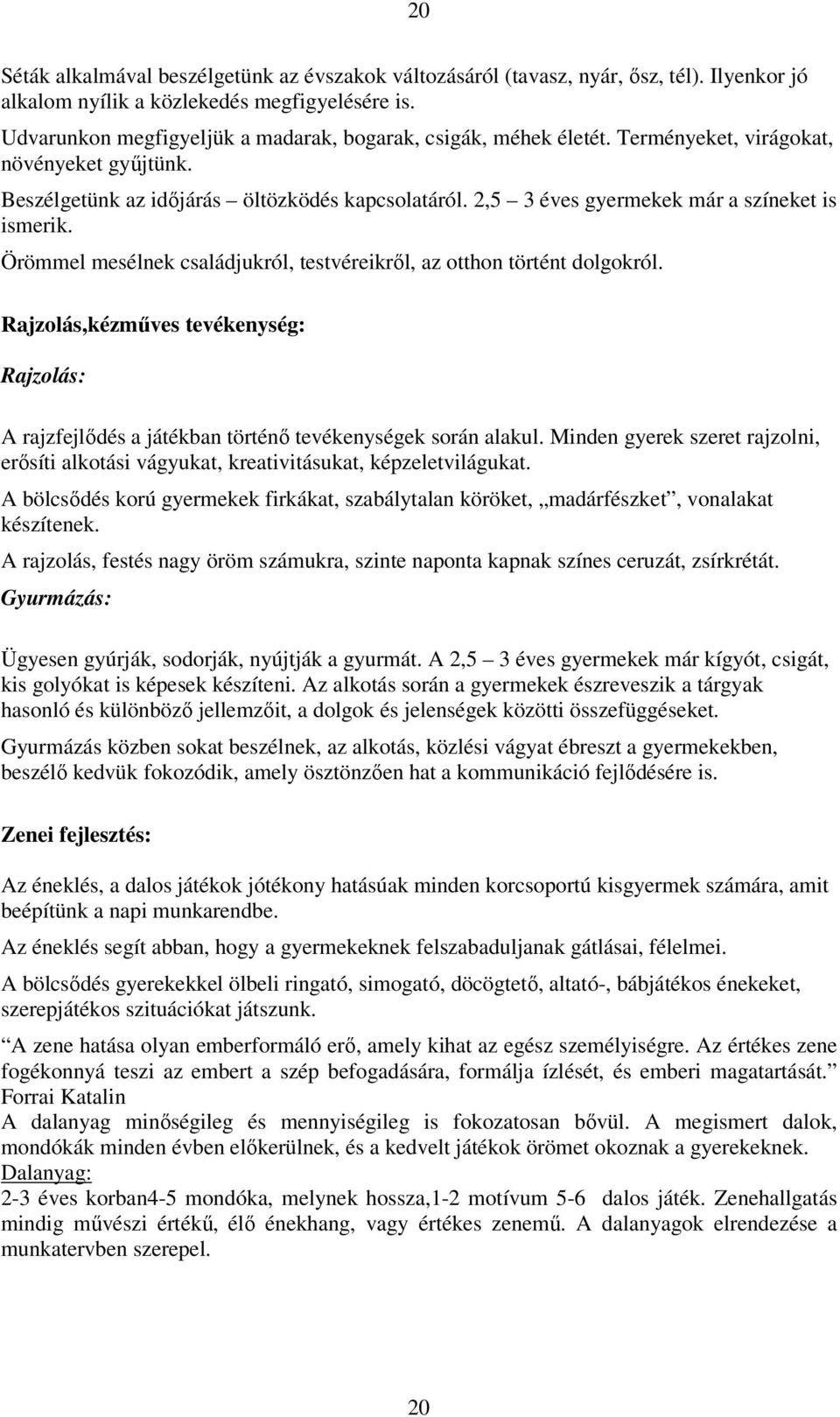 2,5 3 éves gyermekek már a színeket is ismerik. Örömmel mesélnek családjukról, testvéreikrıl, az otthon történt dolgokról.