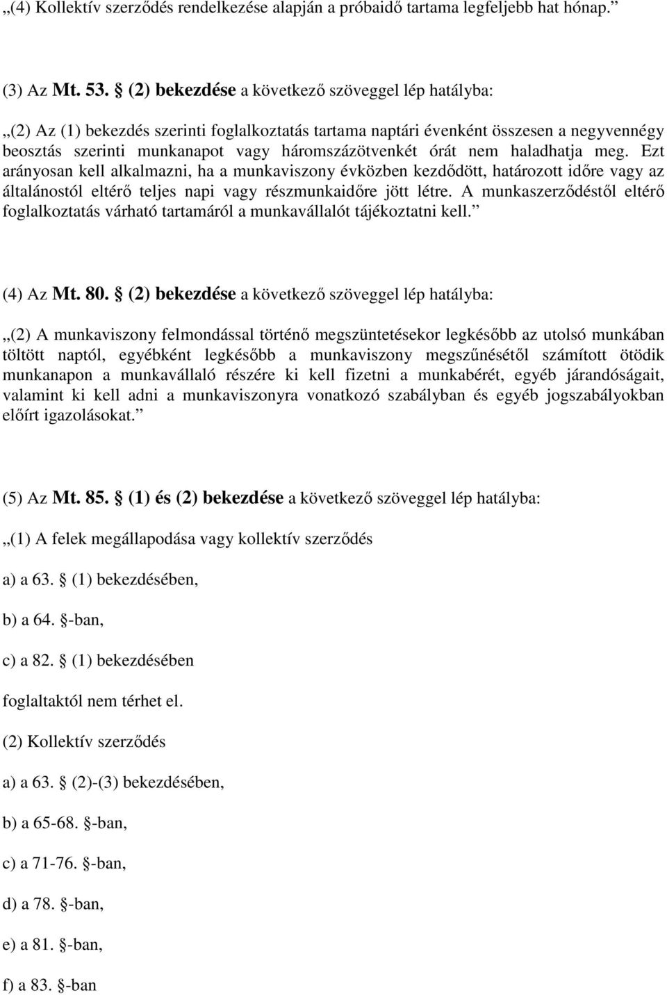 nem haladhatja meg. Ezt arányosan kell alkalmazni, ha a munkaviszony évközben kezdődött, határozott időre vagy az általánostól eltérő teljes napi vagy részmunkaidőre jött létre.