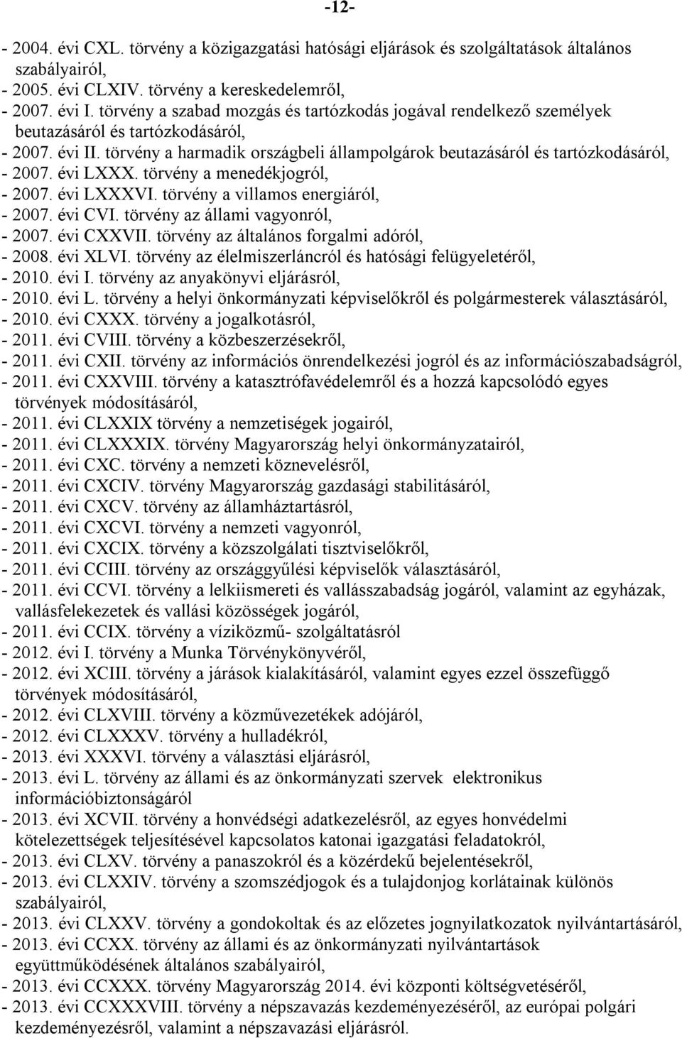 törvény a harmadik országbeli állampolgárok beutazásáról és tartózkodásáról, - 2007. évi LXXX. törvény a menedékjogról, - 2007. évi LXXXVI. törvény a villamos energiáról, - 2007. évi CVI.