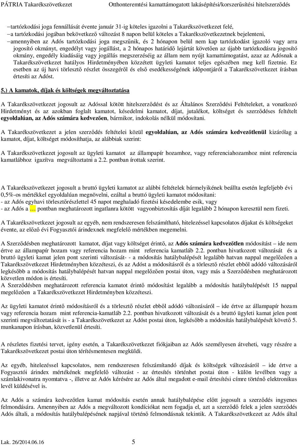 követően az újabb tartózkodásra jogosító okmány, engedély kiadásáig vagy jogállás megszerzéséig az állam nem nyújt kamattámogatást, azaz az Adósnak a Takarékszövetkezet hatályos Hirdetményében