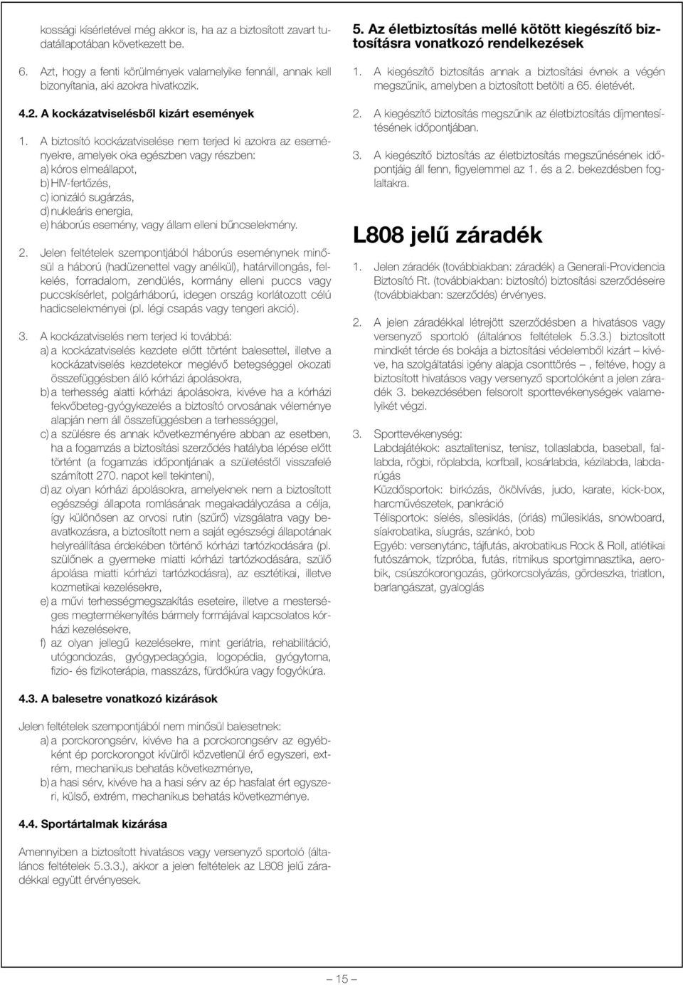 A biztosító kockázatviselése nem terjed ki azokra az eseményekre, amelyek oka egészben vagy részben: a) kóros elmeállapot, b) HIV-fertõzés, c) ionizáló sugárzás, d) nukleáris energia, e) háborús