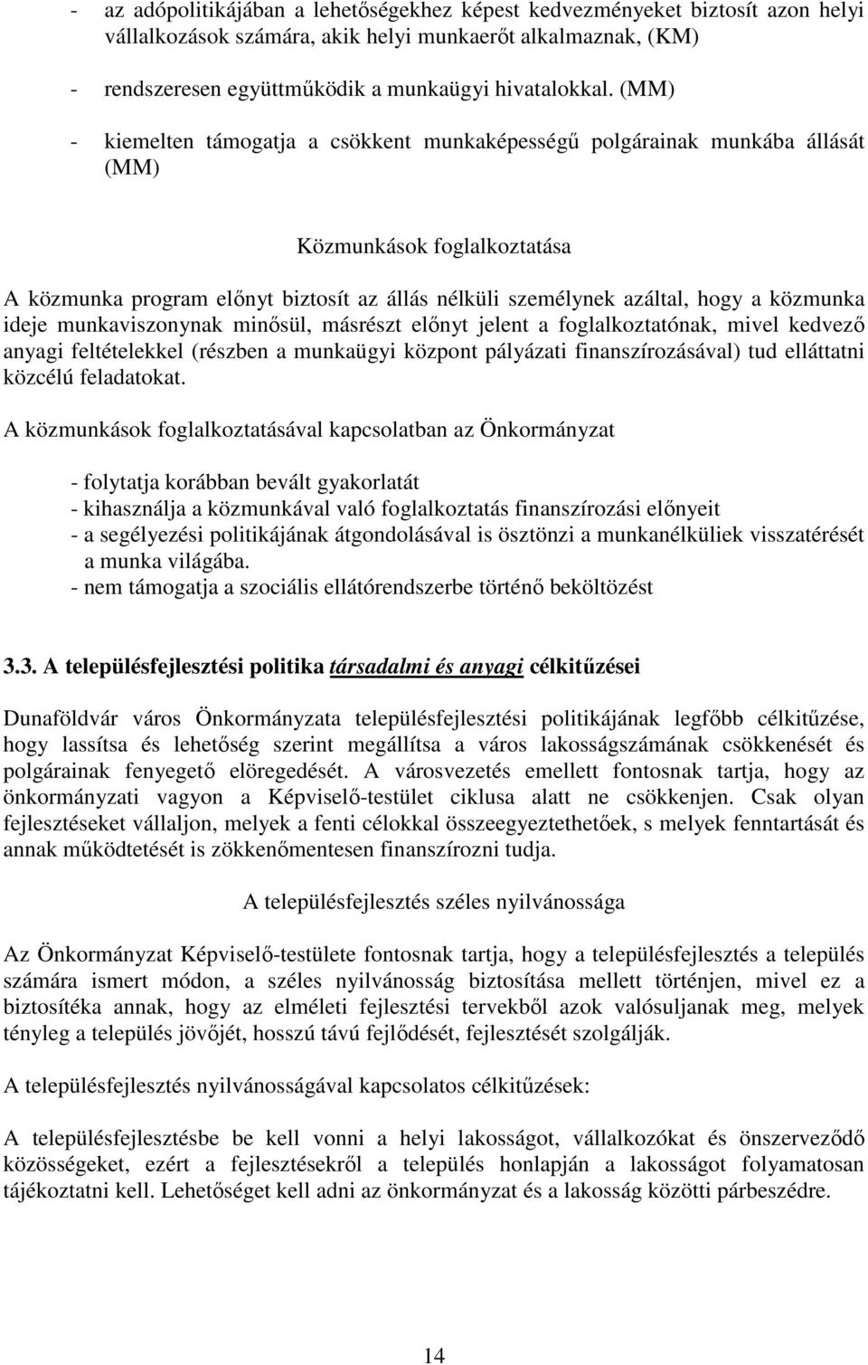 közmunka ideje munkaviszonynak minősül, másrészt előnyt jelent a foglalkoztatónak, mivel kedvező anyagi feltételekkel (részben a munkaügyi központ pályázati finanszírozásával) tud elláttatni közcélú