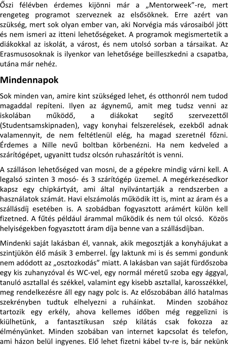 A programok megismertetik a diákokkal az iskolát, a várost, és nem utolsó sorban a társaikat. Az Erasmusosoknak is ilyenkor van lehetősége beilleszkedni a csapatba, utána már nehéz.