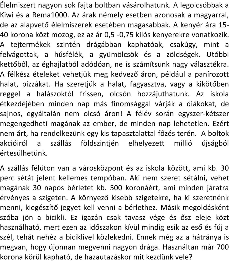 Utóbbi kettőből, az éghajlatból adódóan, ne is számítsunk nagy választékra. A félkész ételeket vehetjük meg kedvező áron, például a panírozott halat, pizzákat.