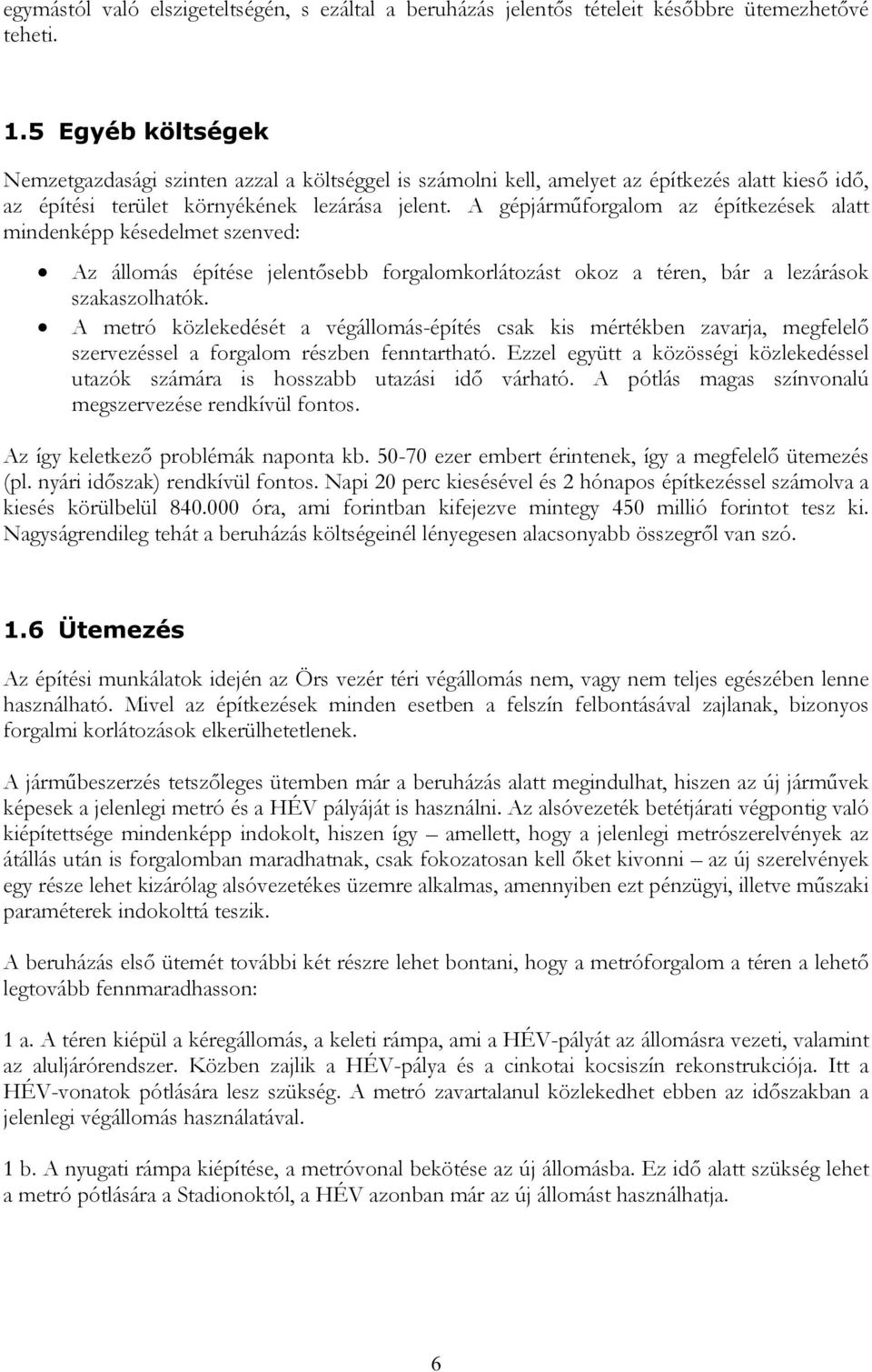 A gépjárműforgalom az építkezések alatt mindenképp késedelmet szenved: Az állomás építése jelentősebb forgalomkorlátozást okoz a téren, bár a lezárások szakaszolhatók.