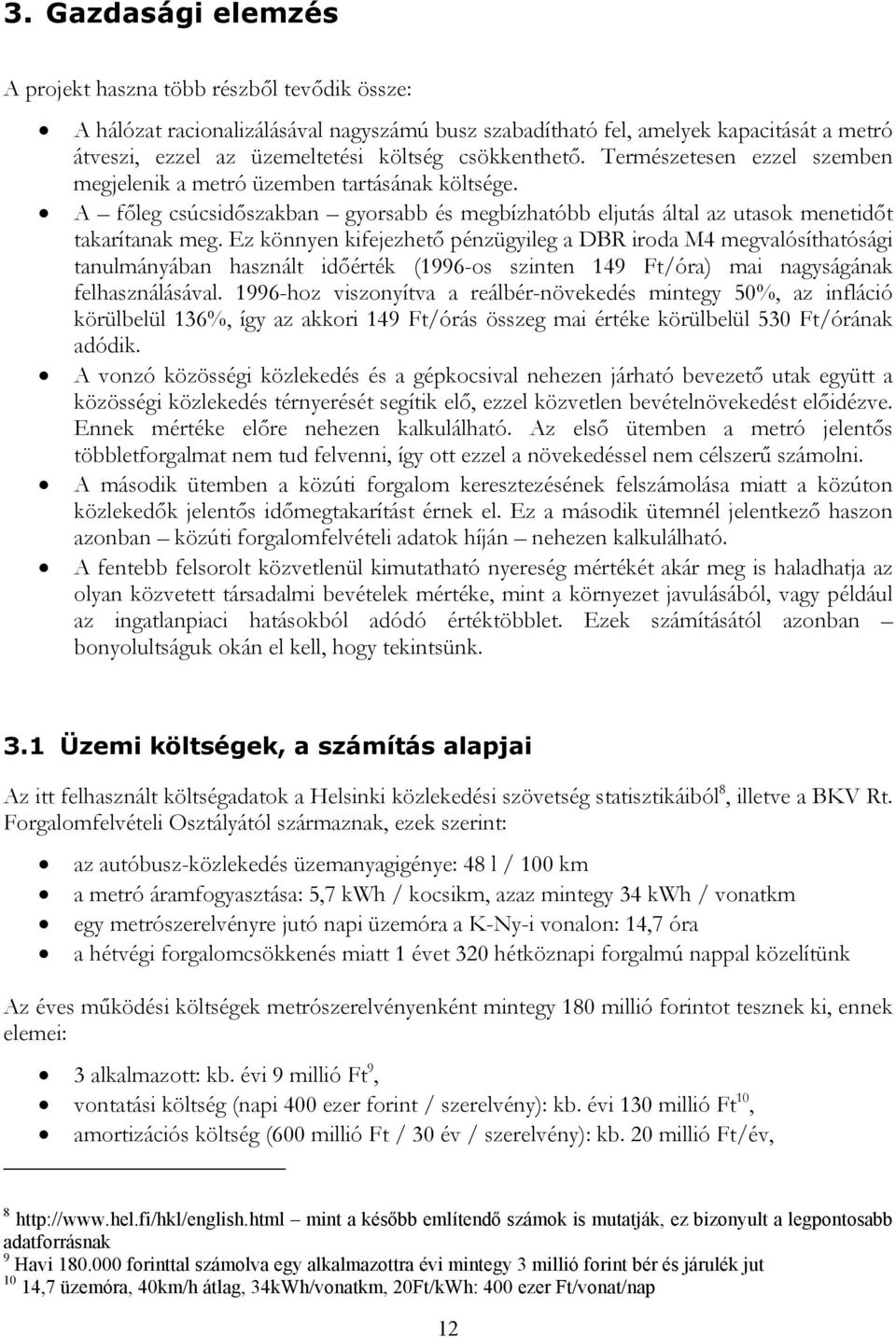 Ez könnyen kifejezhető pénzügyileg a DBR iroda M4 megvalósíthatósági tanulmányában használt időérték (1996-os szinten 149 Ft/óra) mai nagyságának felhasználásával.