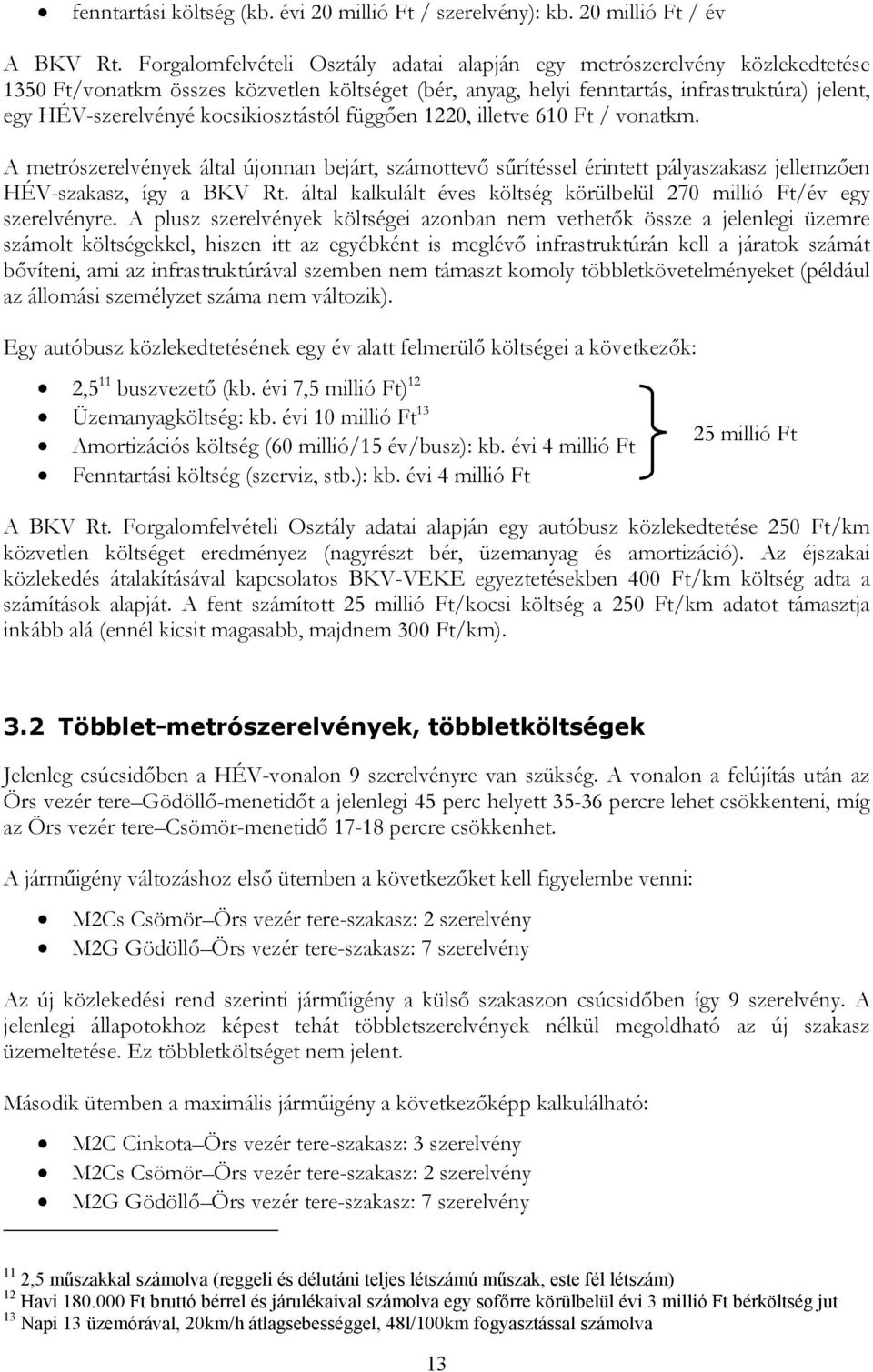 kocsikiosztástól függően 1220, illetve 610 Ft / vonatkm. A metrószerelvények által újonnan bejárt, számottevő sűrítéssel érintett pályaszakasz jellemzően HÉV-szakasz, így a BKV Rt.