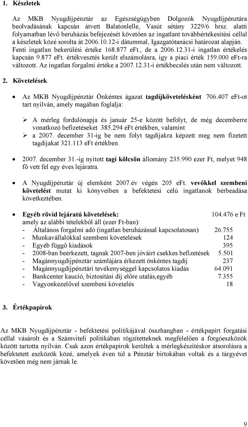 Fenti ingatlan bekerülési értéke 168.877 eft., de a 2006.12.31-i ingatlan értékelés kapcsán 9.877 eft. értékvesztés került elszámolásra, így a piaci érték 159.000 eft-ra változott.