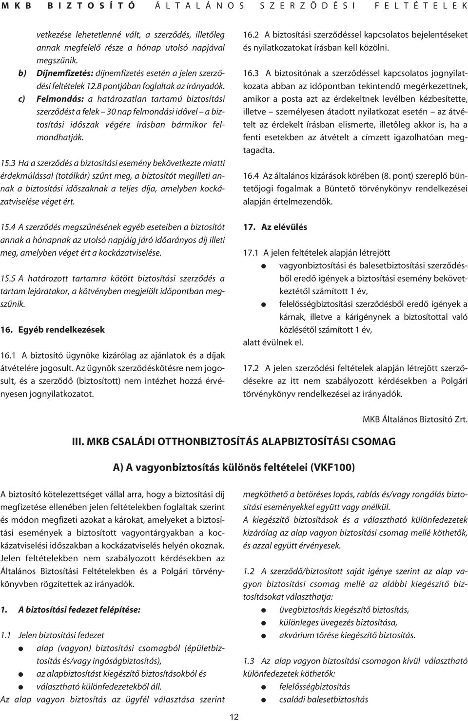 3 Ha a szerzôdés a biztosítási esemény bekövetkezte miatti érdekmúlással (totálkár) szûnt meg, a biztosítót megilleti annak a biztosítási idôszaknak a teljes díja, amelyben kockázatviselése véget ért.