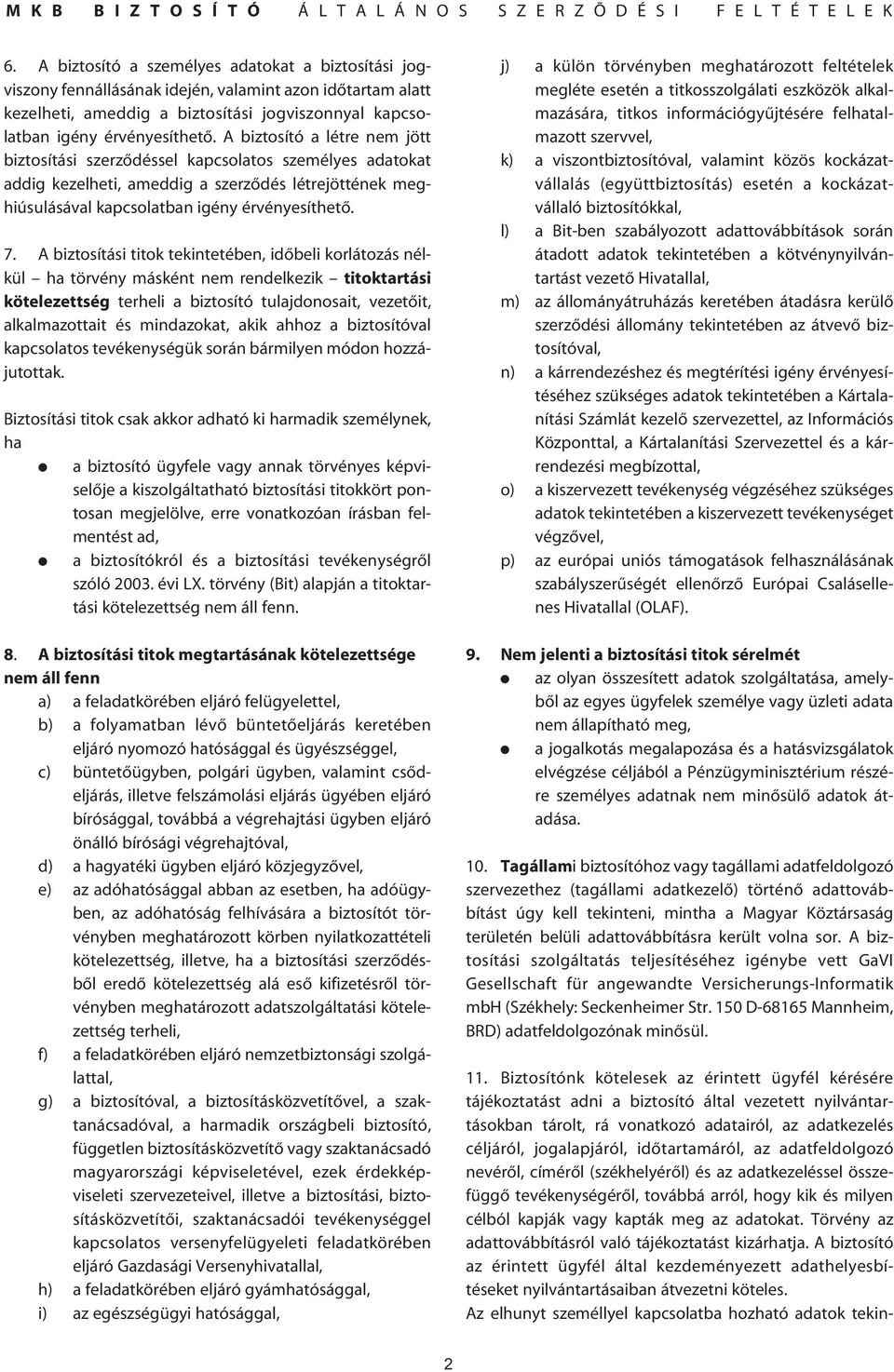 A biztosítási titok tekintetében, idôbeli korlátozás nélkül ha törvény másként nem rendelkezik titoktartási kötelezettség terheli a biztosító tulajdonosait, vezetôit, alkalmazottait és mindazokat,