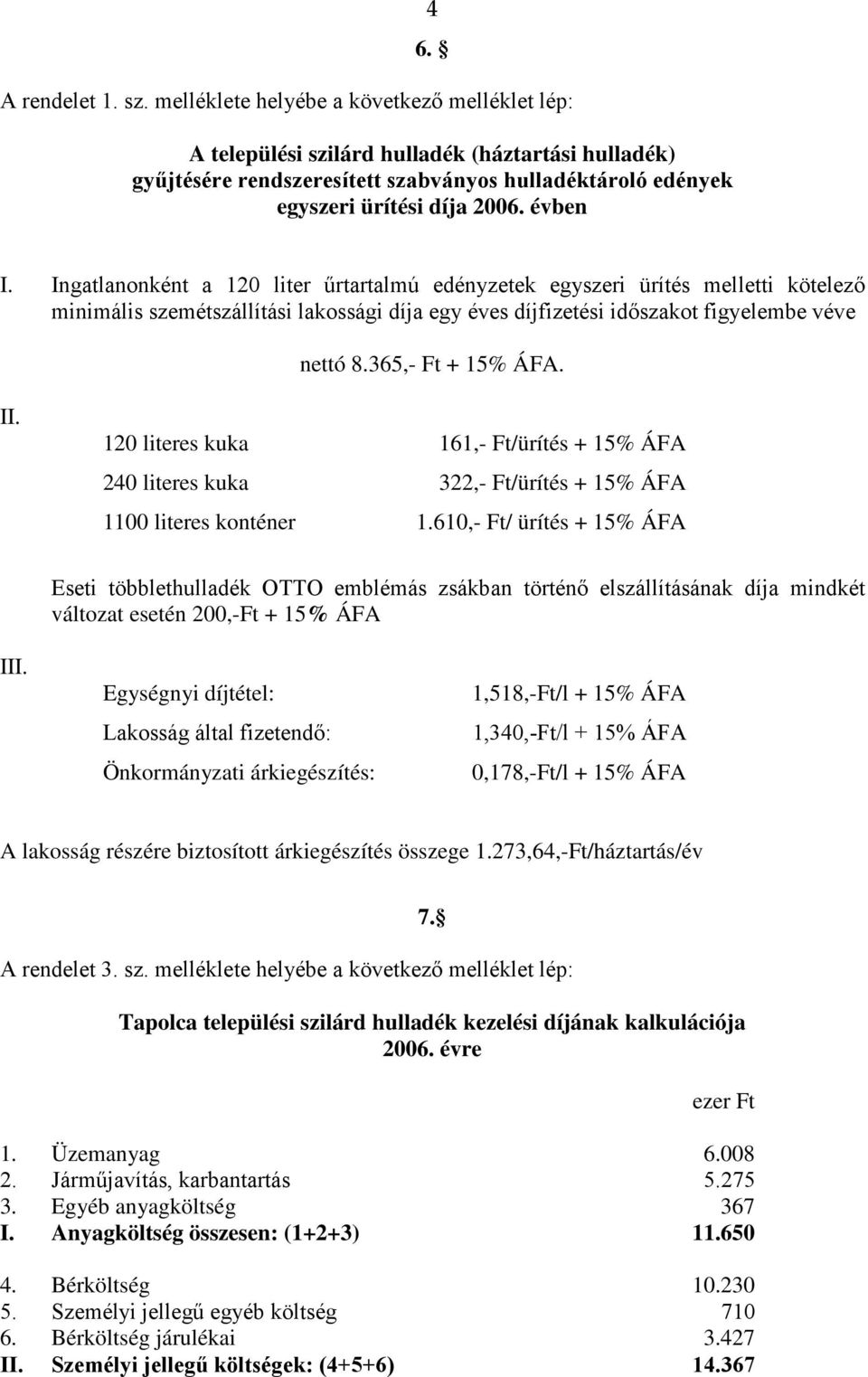 Ingatlanonként a 120 liter űrtartalmú edényzetek egyszeri ürítés melletti kötelező minimális szemétszállítási lakossági díja egy éves díjfizetési időszakot figyelembe véve nettó 8.365,- Ft + 15% ÁFA.