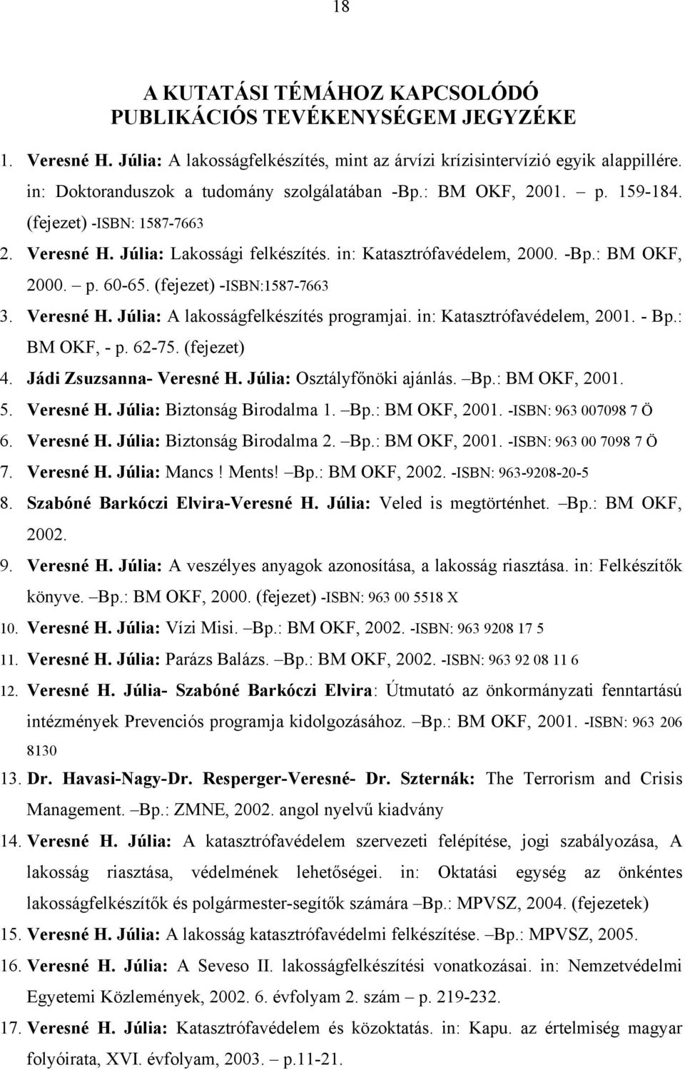 (fejezet) -ISBN:1587-7663 3. Veresné H. Júlia: A lakosságfelkészítés programjai. in: Katasztrófavédelem, 2001. - Bp.: BM OKF, - p. 62-75. (fejezet) 4. Jádi Zsuzsanna- Veresné H.