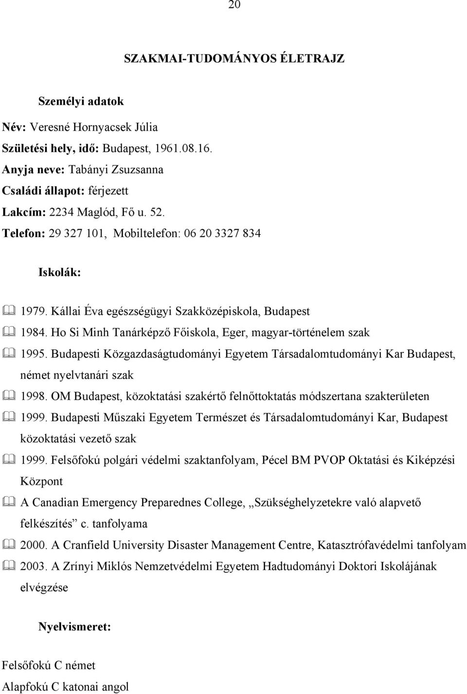 Kállai Éva egészségügyi Szakközépiskola, Budapest 1984. Ho Si Minh Tanárképző Főiskola, Eger, magyar-történelem szak 1995.