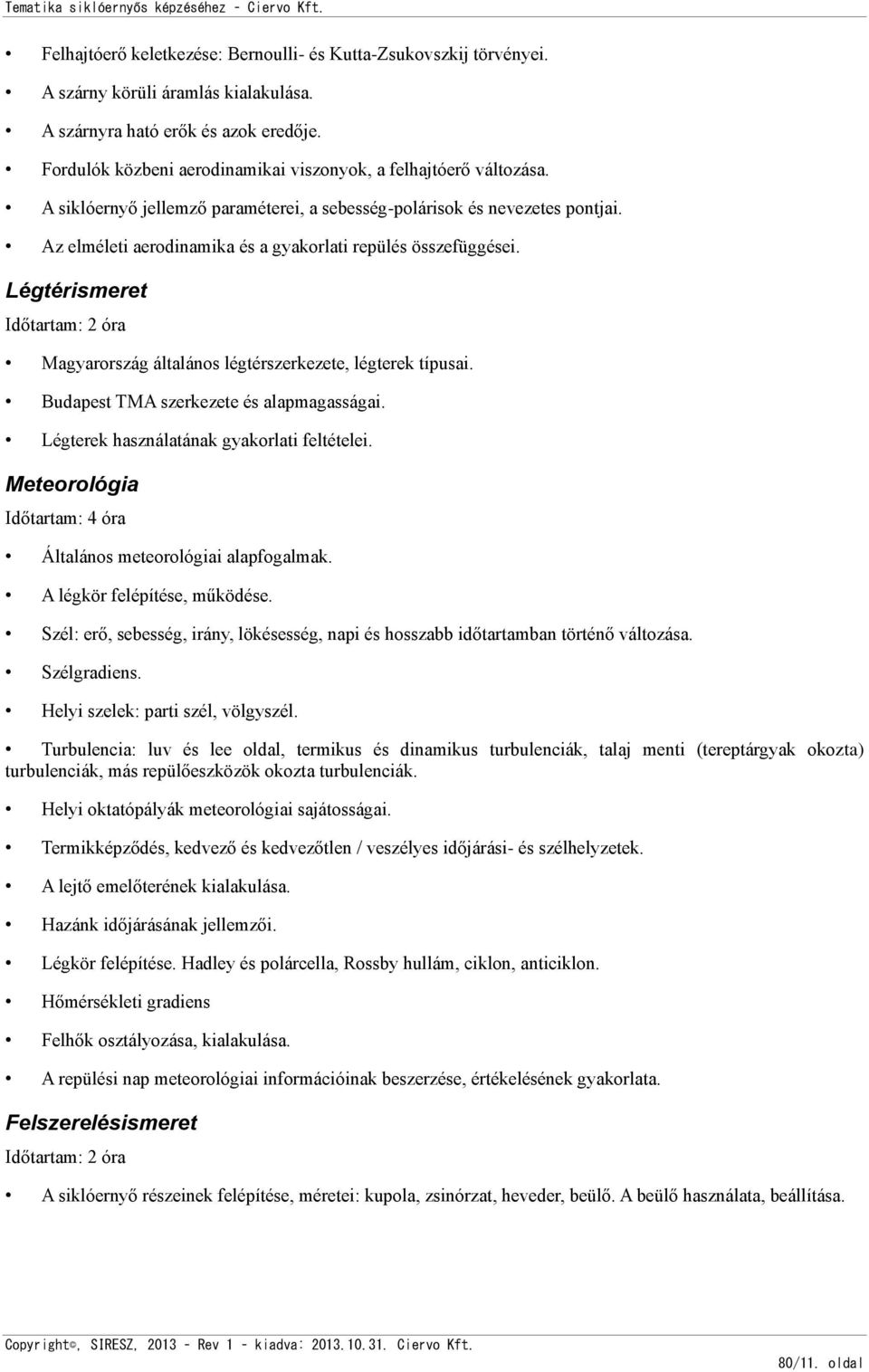 Az elméleti aerodinamika és a gyakorlati repülés összefüggései. Légtérismeret Időtartam: 2 óra Magyarország általános légtérszerkezete, légterek típusai. Budapest TMA szerkezete és alapmagasságai.