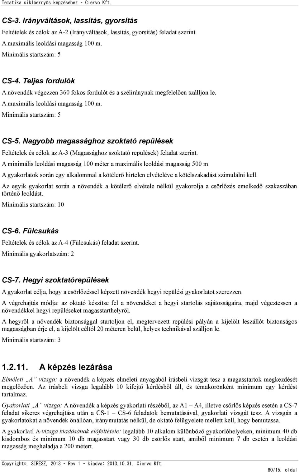 Nagyobb magassághoz szoktató repülések Feltételek és célok az A-3 (Magassághoz szoktató repülések) feladat szerint. A minimális leoldási magasság 100 méter a maximális leoldási magasság 500 m.