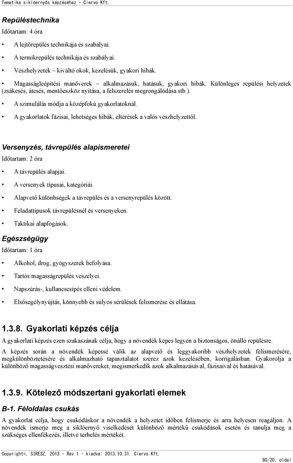 A szimulálás módja a középfokú gyakorlatoknál. A gyakorlatok fázisai, lehetséges hibák, eltérések a valós vészhelyzettől. Versenyzés, távrepülés alapismeretei Időtartam: 2 óra A távrepülés alapjai.