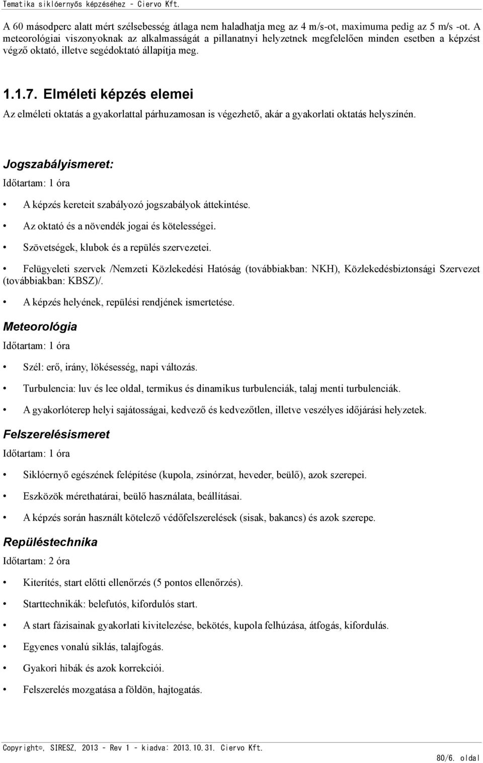 Elméleti képzés elemei Az elméleti oktatás a gyakorlattal párhuzamosan is végezhető, akár a gyakorlati oktatás helyszínén.