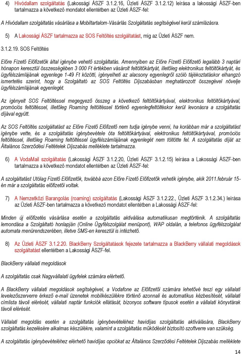 12) leírása a lakossági ÁSZF-ben tartalmazza a következő mondatot ellentétben az Üzleti ÁSZF-fel: A Hívódallam szolgáltatás vásárlása a Mobiltartalom-Vásárlás Szolgáltatás segítségével kerül