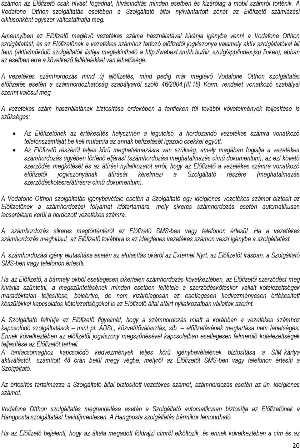 Amennyiben az Előfizető meglévő vezetékes száma használatával kívánja igénybe venni a Vodafone Otthon szolgáltatást, és az Előfizetőnek a vezetékes számhoz tartozó előfizetői jogviszonya valamely