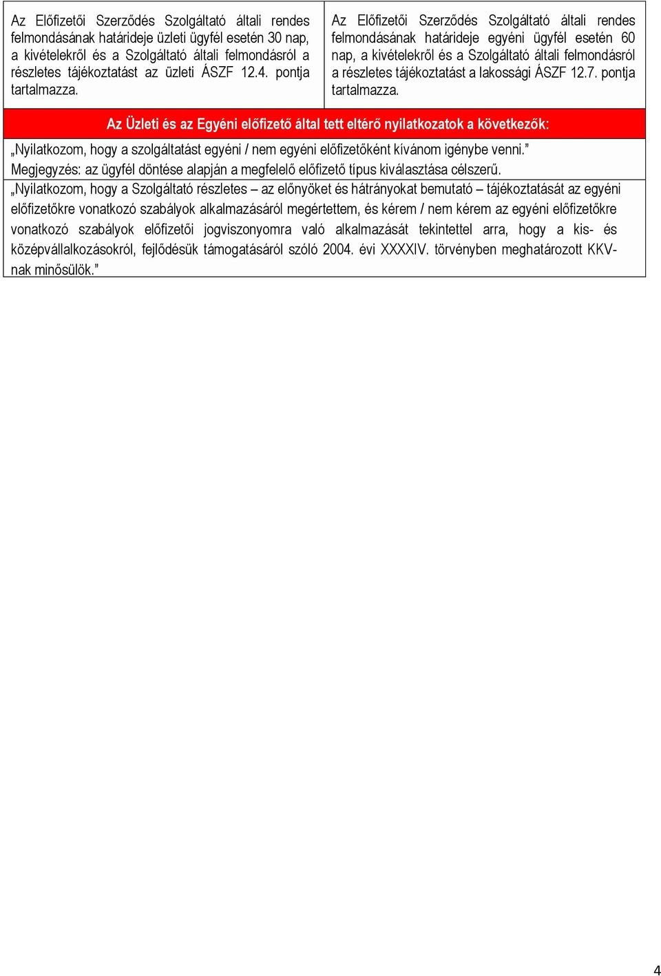 Az Előfizetői Szerződés Szolgáltató általi rendes felmondásának határideje egyéni ügyfél esetén 60 nap, a kivételekről és a Szolgáltató általi felmondásról a részletes tájékoztatást a lakossági ÁSZF