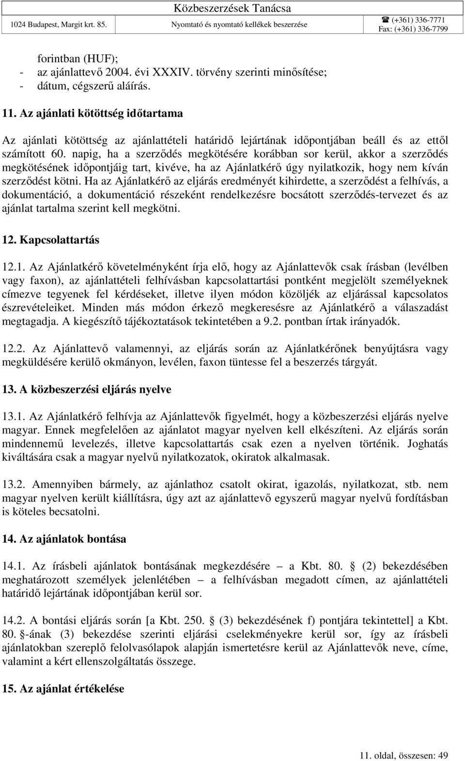 napig, ha a szerződés megkötésére korábban sor kerül, akkor a szerződés megkötésének időpontjáig tart, kivéve, ha az Ajánlatkérő úgy nyilatkozik, hogy nem kíván szerződést kötni.