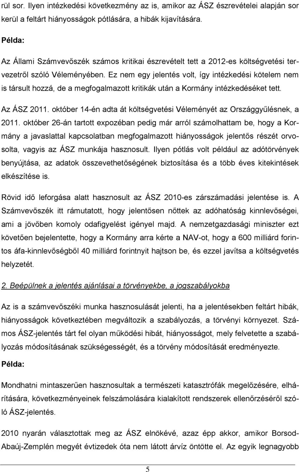 Ez nem egy jelentés volt, így intézkedési kötelem nem is társult hozzá, de a megfogalmazott kritikák után a Kormány intézkedéséket tett. Az ÁSZ 2011.