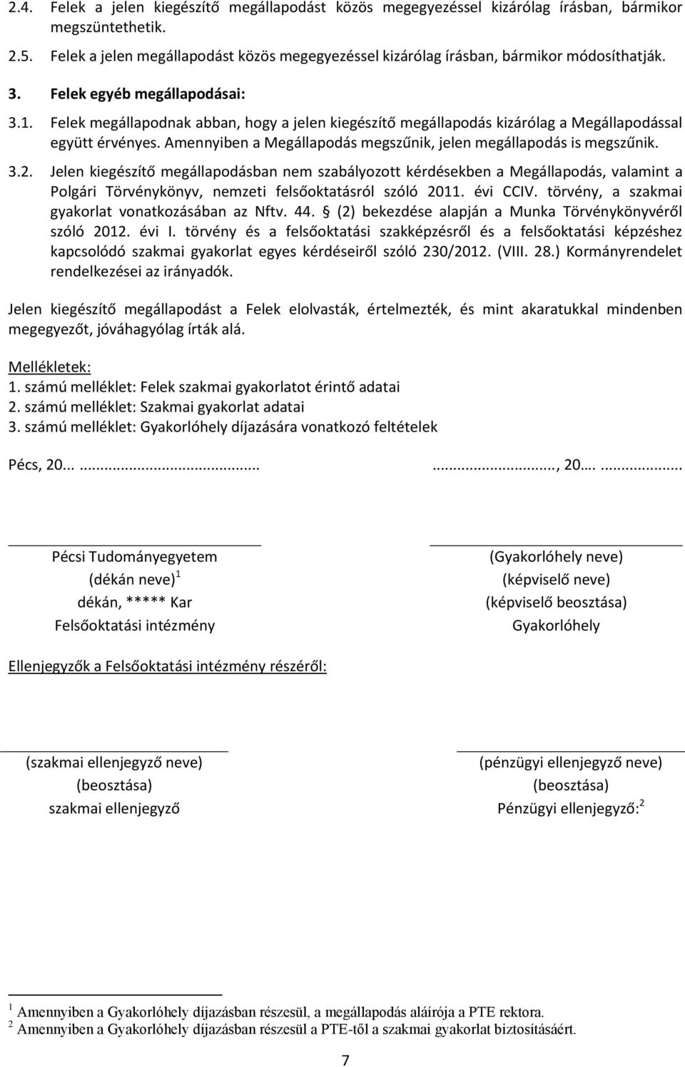 Felek megállapodnak abban, hogy a jelen kiegészítő megállapodás kizárólag a Megállapodással együtt érvényes. Amennyiben a Megállapodás megszűnik, jelen megállapodás is megszűnik. 3.2.