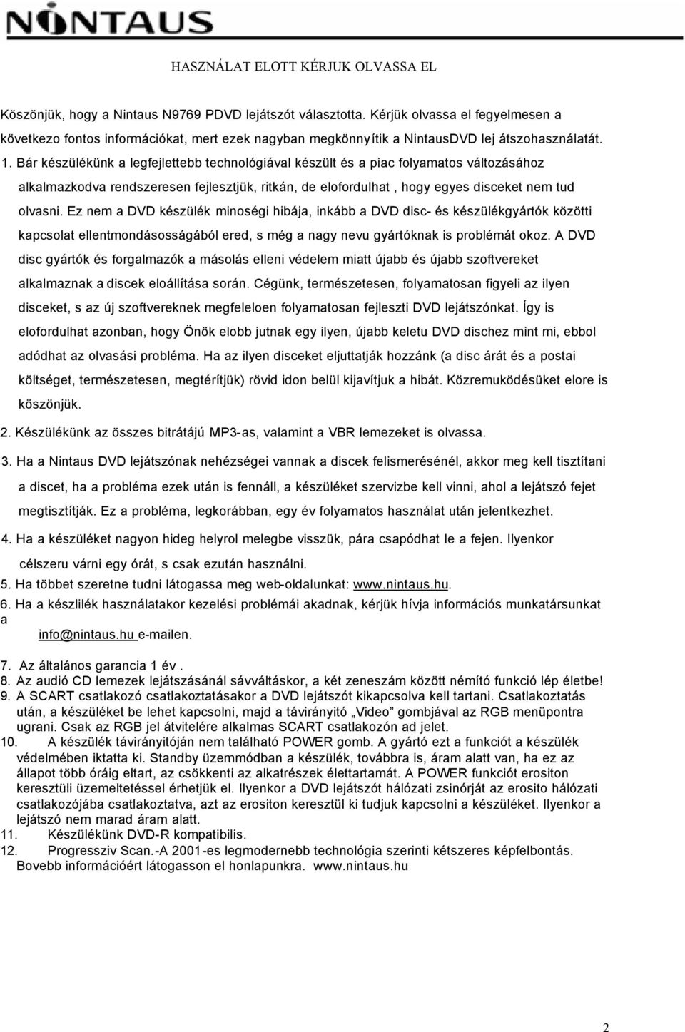 Bár készülékünk a legfejlettebb technológiával készült és a piac folyamatos változásához alkalmazkodva rendszeresen fejlesztjük, ritkán, de elofordulhat, hogy egyes disceket nem tud olvasni.