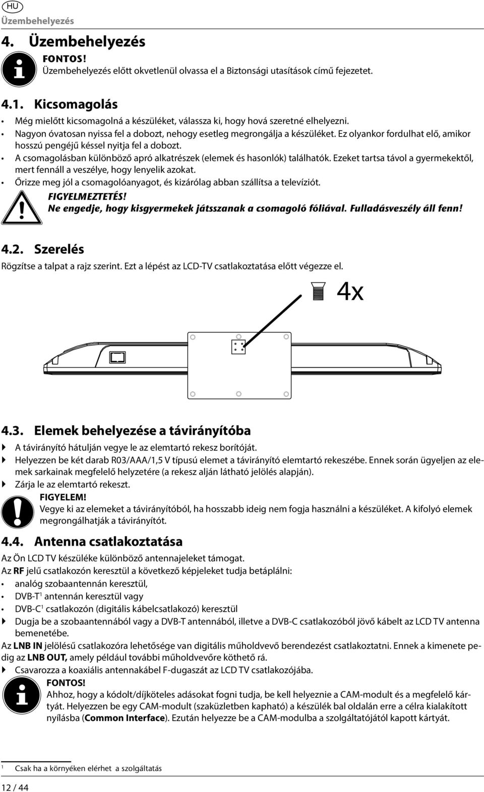 Ez olyankor fordulhat elő, amikor hosszú pengéjű késsel nyitja fel a dobozt. A csomagolásban különböző apró alkatrészek (elemek és hasonlók) találhatók.