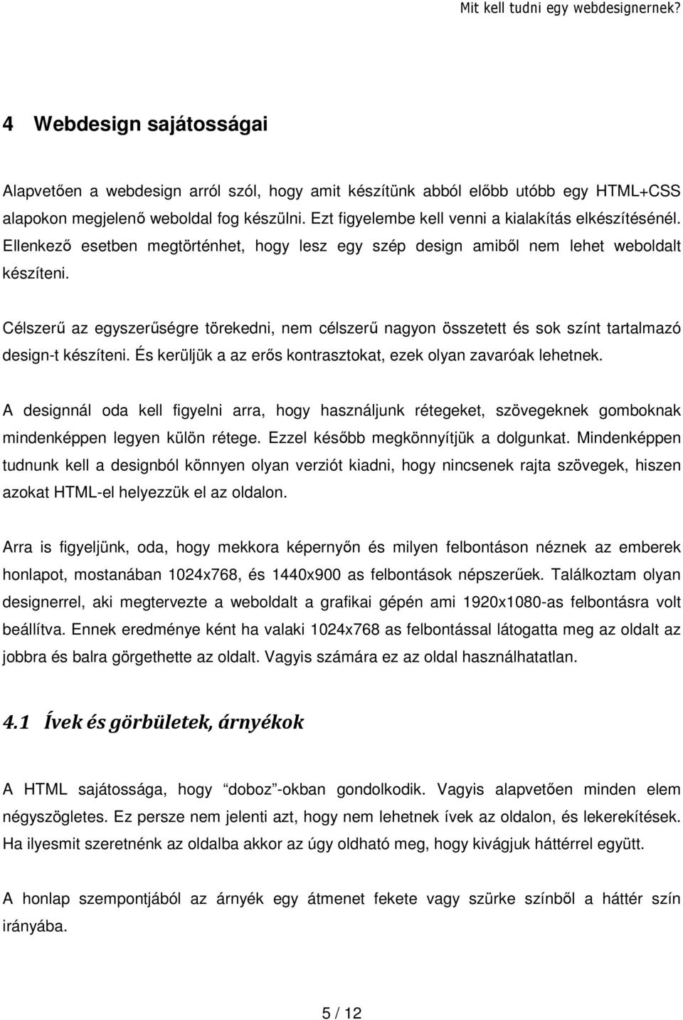 Célszerű az egyszerűségre törekedni, nem célszerű nagyon összetett és sok színt tartalmazó design-t készíteni. És kerüljük a az erős kontrasztokat, ezek olyan zavaróak lehetnek.