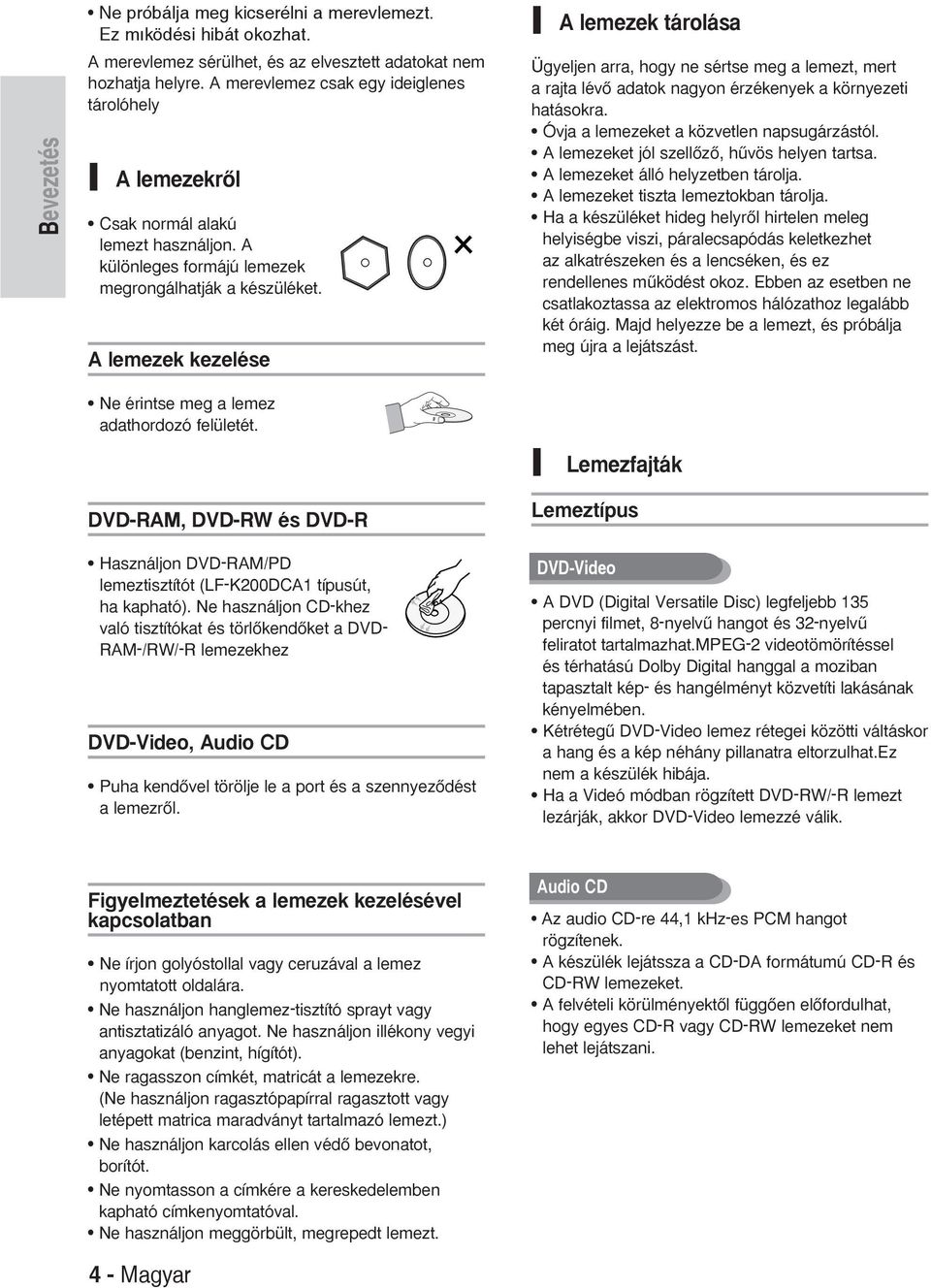 lemezek kezelése lemezek tárolása Ügyeljen arra, hogy ne sértse meg a lemezt, mert a rajta lévœ adatok nagyon érzékenyek a környezeti hatásokra. Óvja a lemezeket a közvetlen napsugárzástól.