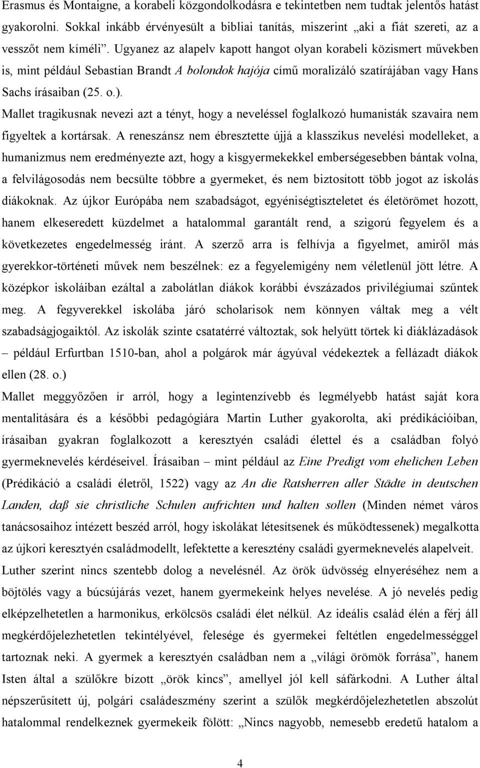 Ugyanez az alapelv kapott hangot olyan korabeli közismert művekben is, mint például Sebastian Brandt A bolondok hajója című moralizáló szatírájában vagy Hans Sachs írásaiban (25. o.).