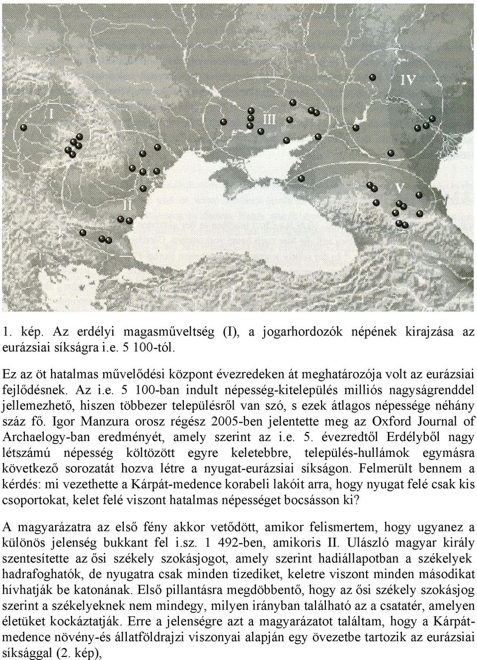 Igor Manzura orosz régész 2005-ben jelentette meg az Oxford Journal of Archaelogy-ban eredményét, amely szerint az i.e. 5.