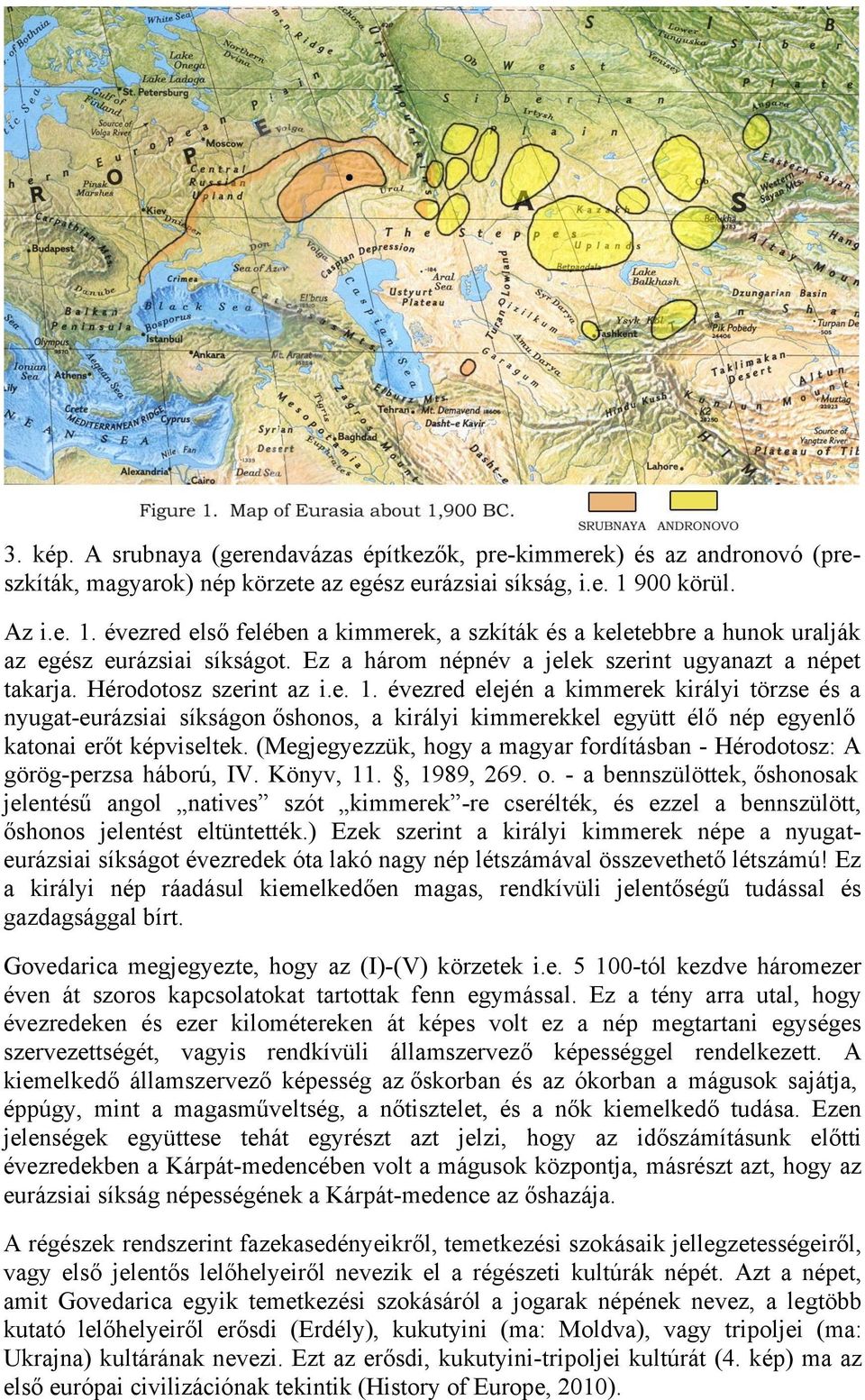 Hérodotosz szerint az i.e. 1. évezred elején a kimmerek királyi törzse és a nyugat-eurázsiai síkságon őshonos, a királyi kimmerekkel együtt élő nép egyenlő katonai erőt képviseltek.