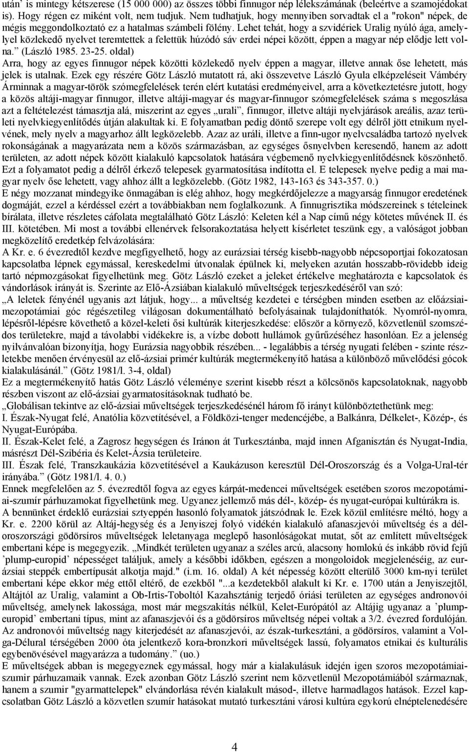 Lehet tehát, hogy a szvidériek Uralig nyúló ága, amelylyel közlekedő nyelvet teremtettek a felettük húzódó sáv erdei népei között, éppen a magyar nép elődje lett volna. (László 1985. 23-25.