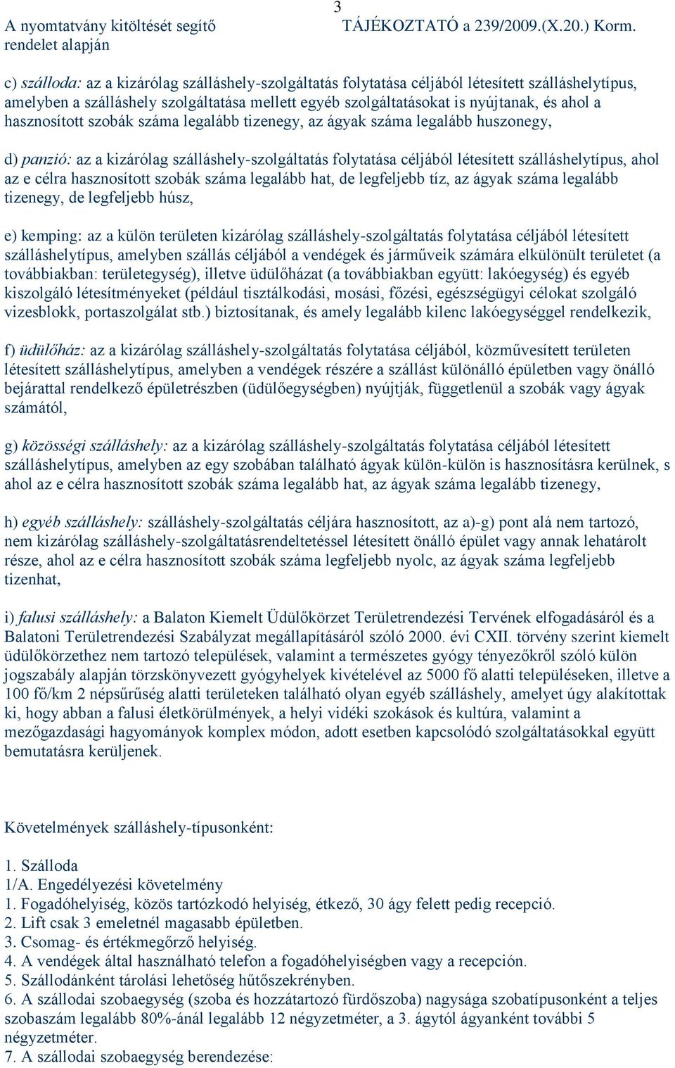 hasznosított szobák száma legalább tizenegy, az ágyak száma legalább huszonegy, d) panzió: az a kizárólag szálláshely-szolgáltatás folytatása céljából létesített szálláshelytípus, ahol az e célra